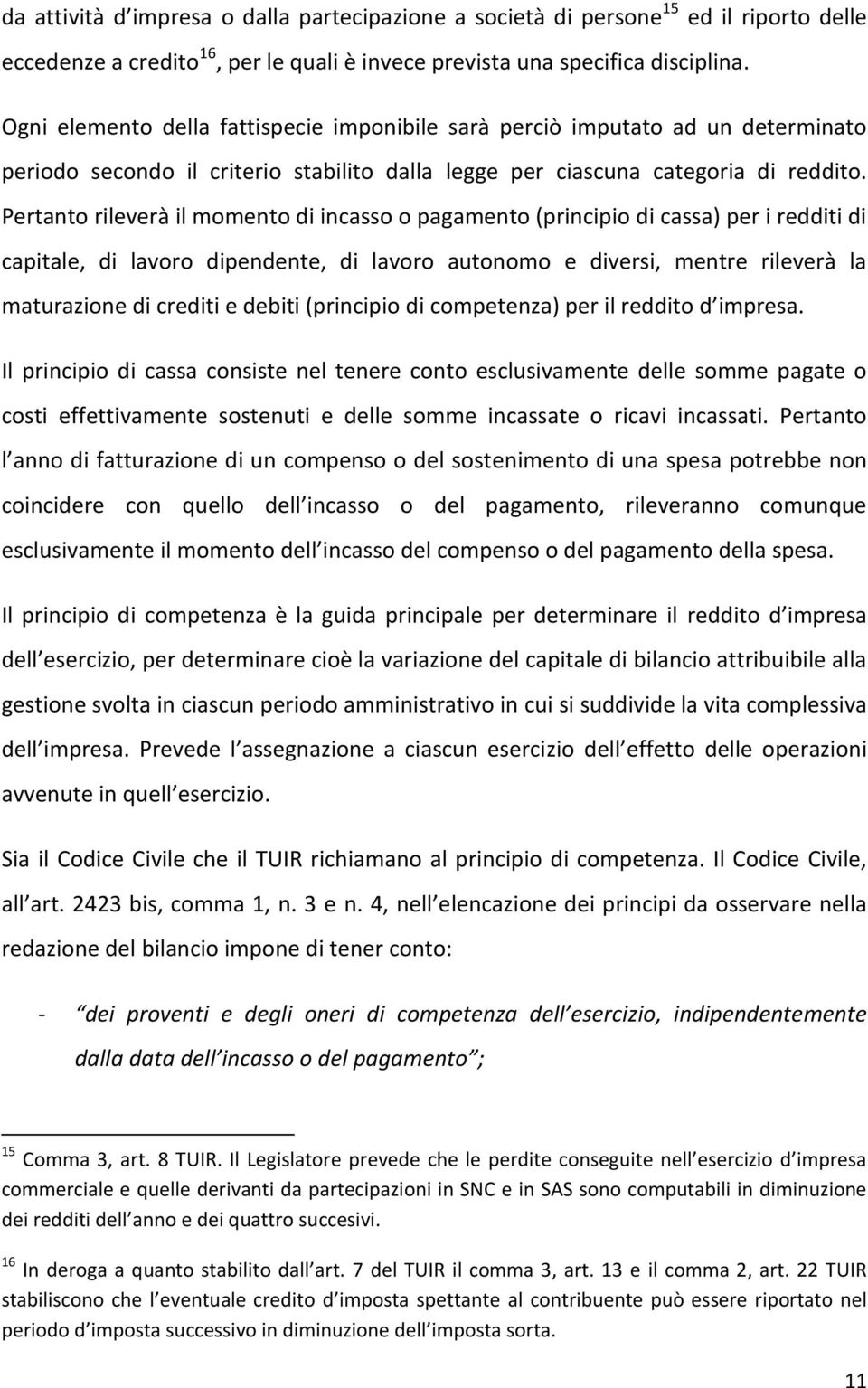 Pertanto rileverà il momento di incasso o pagamento (principio di cassa) per i redditi di capitale, di lavoro dipendente, di lavoro autonomo e diversi, mentre rileverà la maturazione di crediti e