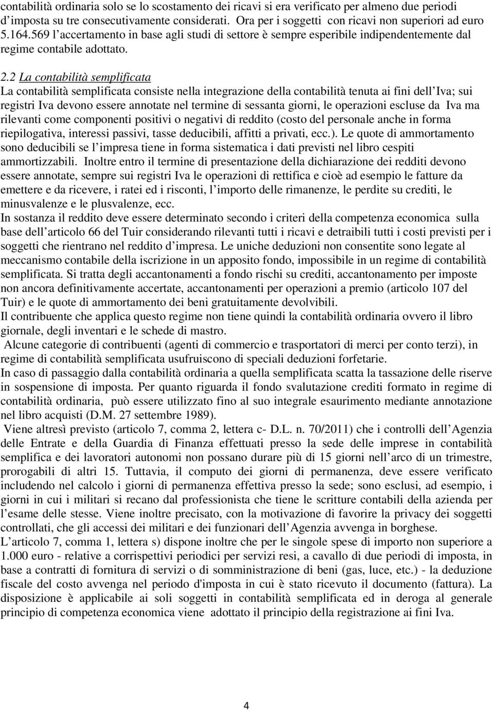 2 La contabilità semplificata La contabilità semplificata consiste nella integrazione della contabilità tenuta ai fini dell Iva; sui registri Iva devono essere annotate nel termine di sessanta