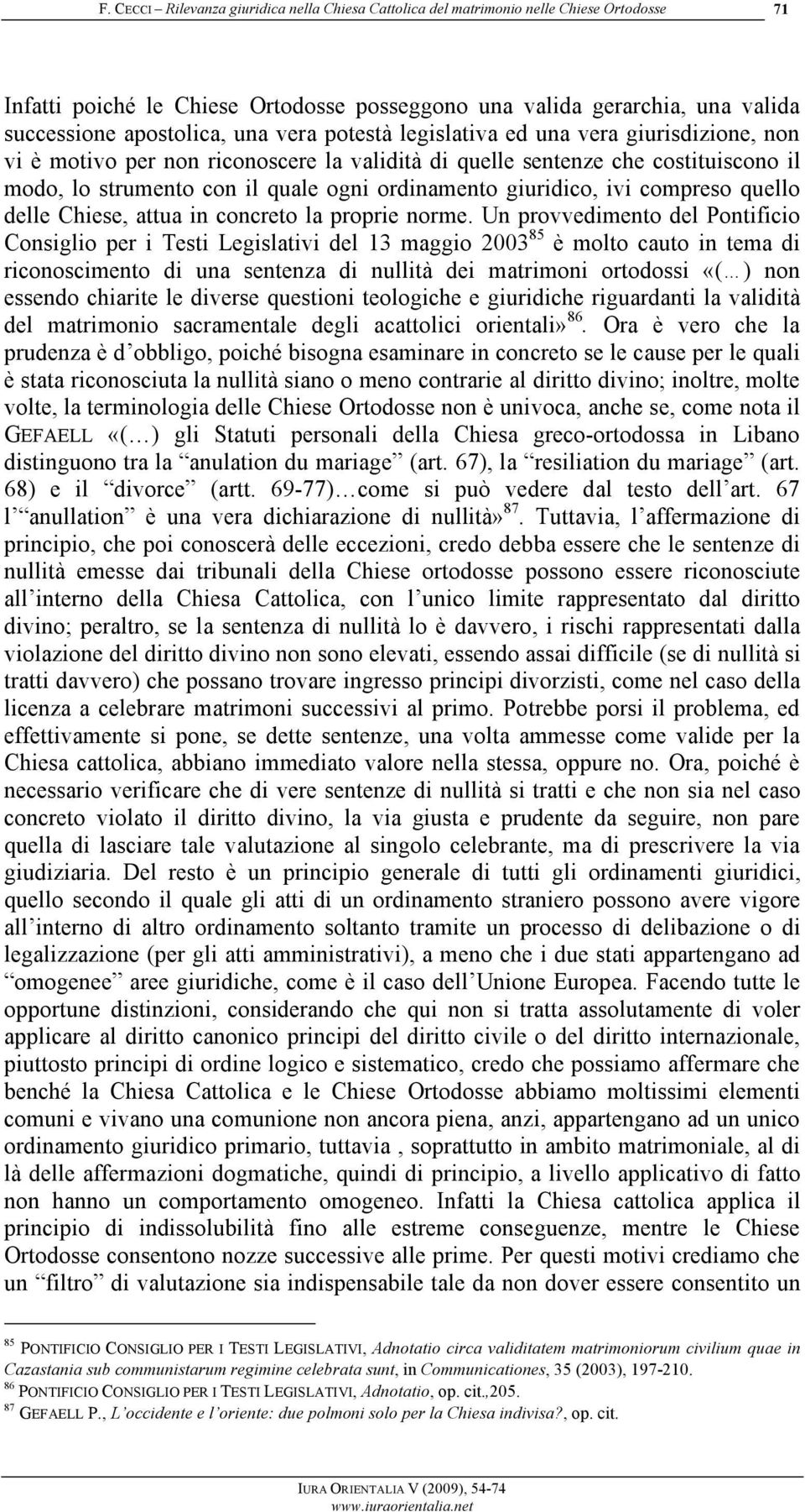 Un provvedimento del Pontificio Consiglio per i Testi Legislativi del 13 maggio 2003 85 è molto cauto in tema di riconoscimento di una sentenza di nullità dei matrimoni ortodossi «( ) non essendo