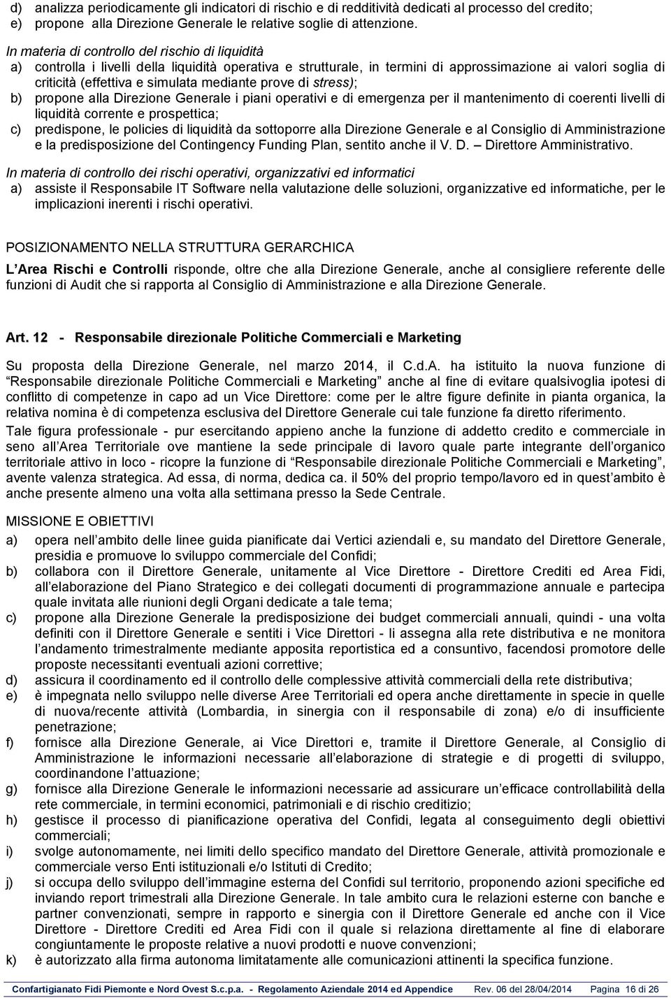 mediante prove di stress); b) propone alla Direzione Generale i piani operativi e di emergenza per il mantenimento di coerenti livelli di liquidità corrente e prospettica; c) predispone, le policies