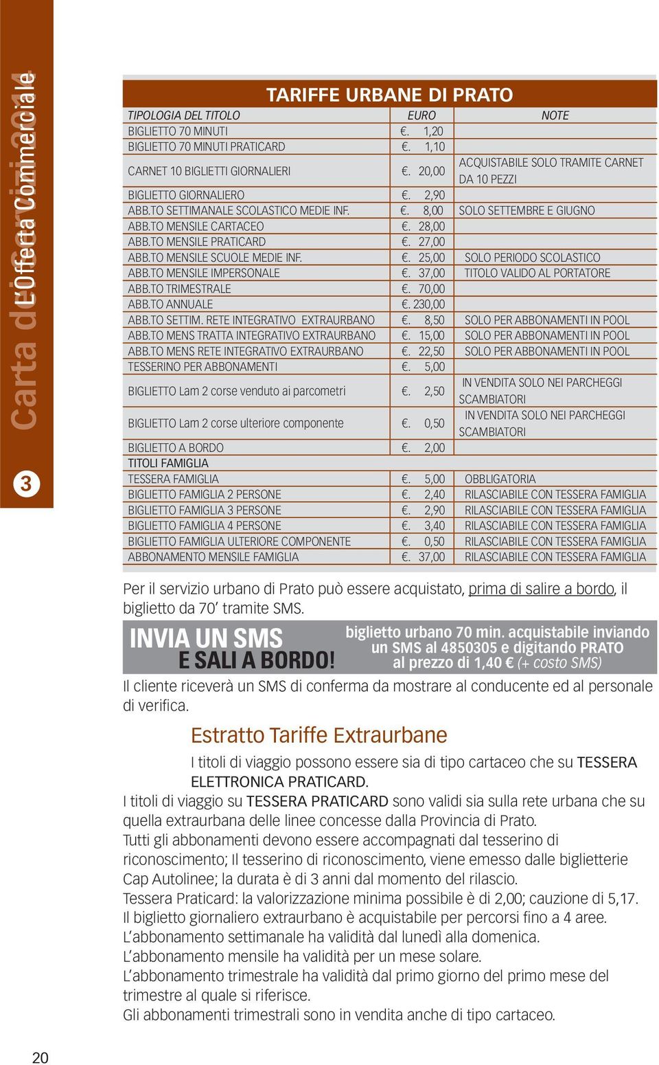 TO MENSILE PRATICARD. 27,00 ABB.TO MENSILE SCUOLE MEDIE INF.. 25,00 SOLO PERIODO SCOLASTICO ABB.TO MENSILE IMPERSONALE. 37,00 TITOLO VALIDO AL PORTATORE ABB.TO TRIMESTRALE. 70,00 ABB.TO ANNUALE.