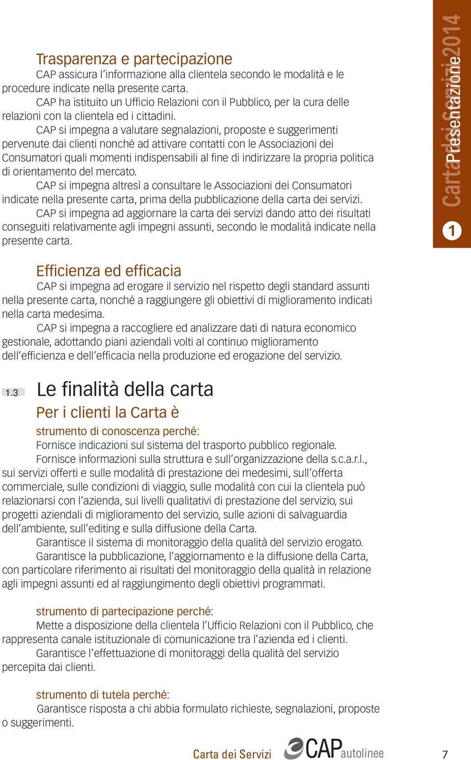 CAP si impegna a valutare segnalazioni, proposte e suggerimenti pervenute dai clienti nonché ad attivare contatti con le Associazioni dei Consumatori quali momenti indispensabili al fi ne di