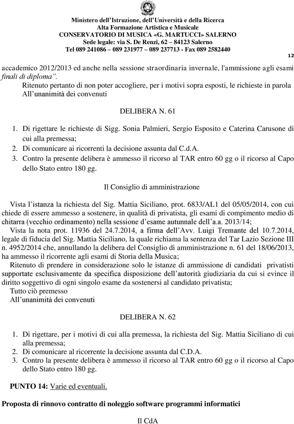 Sonia Palmieri, Sergio Esposito e Caterina Carusone di cui alla premessa; 2. Di comunicare ai ricorrenti la decisione assunta dal C.d.A. 3.