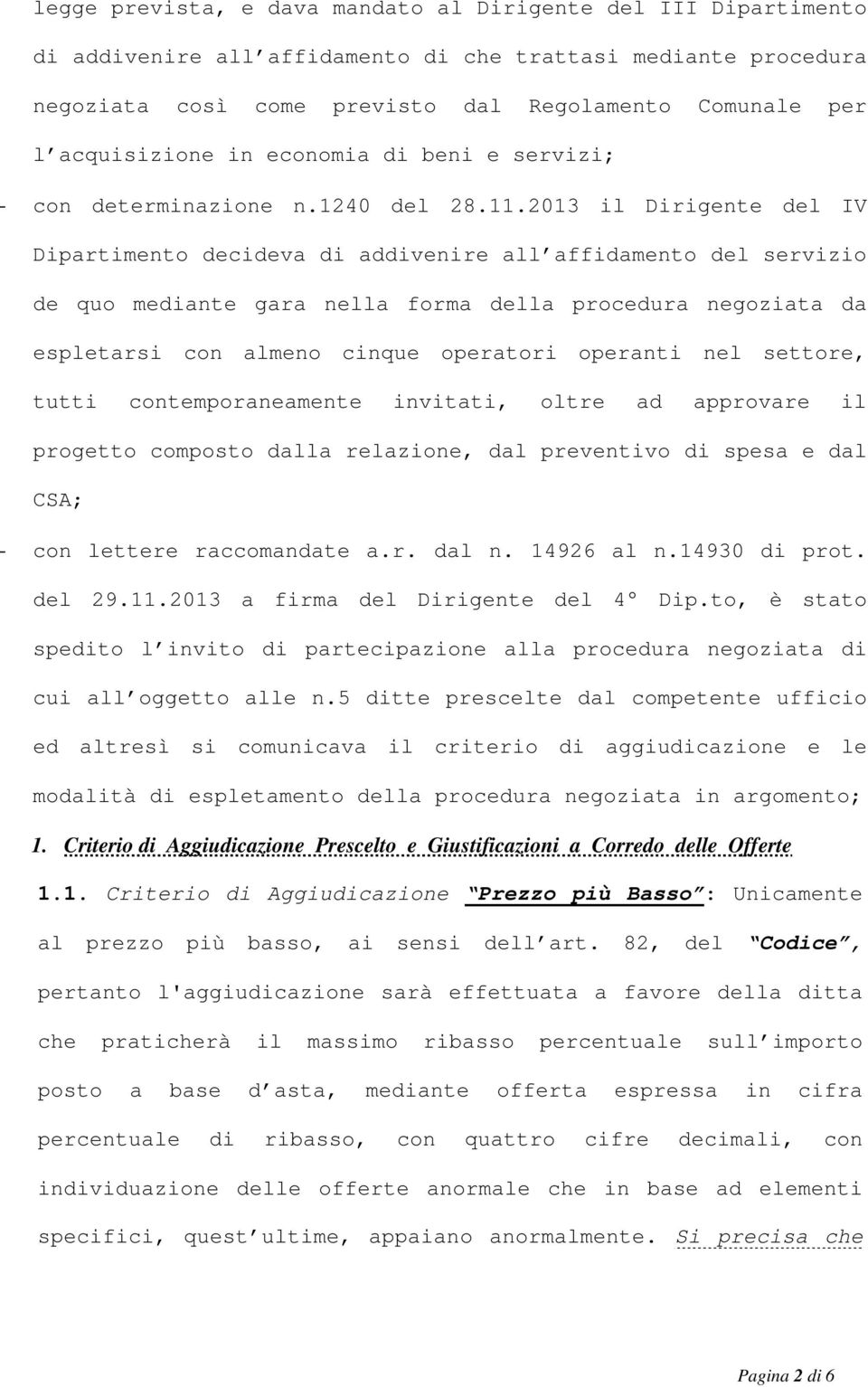 2013 il Dirigente del IV Dipartimento decideva di addivenire all affidamento del servizio de quo mediante gara nella forma della procedura negoziata da espletarsi con almeno cinque operatori operanti