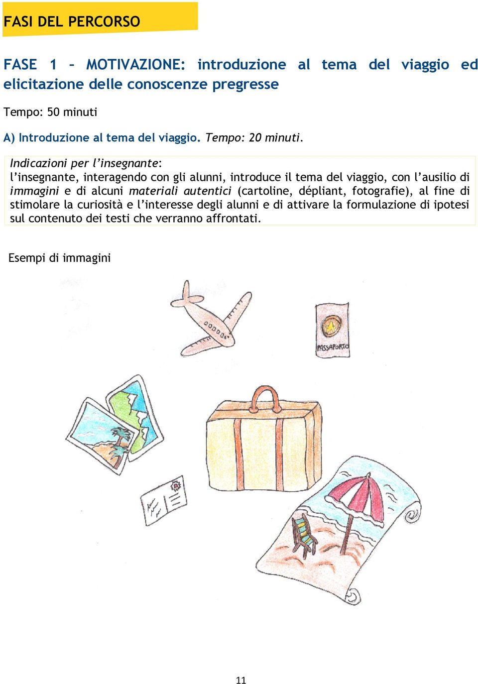 Indicazioni per l insegnante: l insegnante, interagendo con gli alunni, introduce il tema del viaggio, con l ausilio di immagini e di