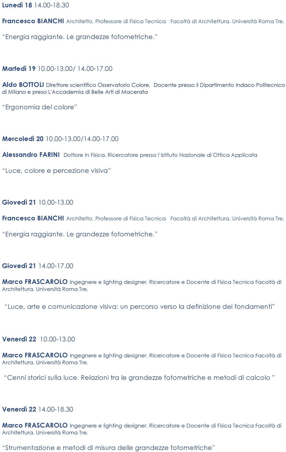 10.00-13.00/14.00-17.00 Alessandro FARINI Dottore in Fisica. Ricercatore presso l Istituto Nazionale di Ottica Applicata Luce, colore e percezione visiva Giovedì 21 10.00-13.00 Francesco BIANCHI Architetto.