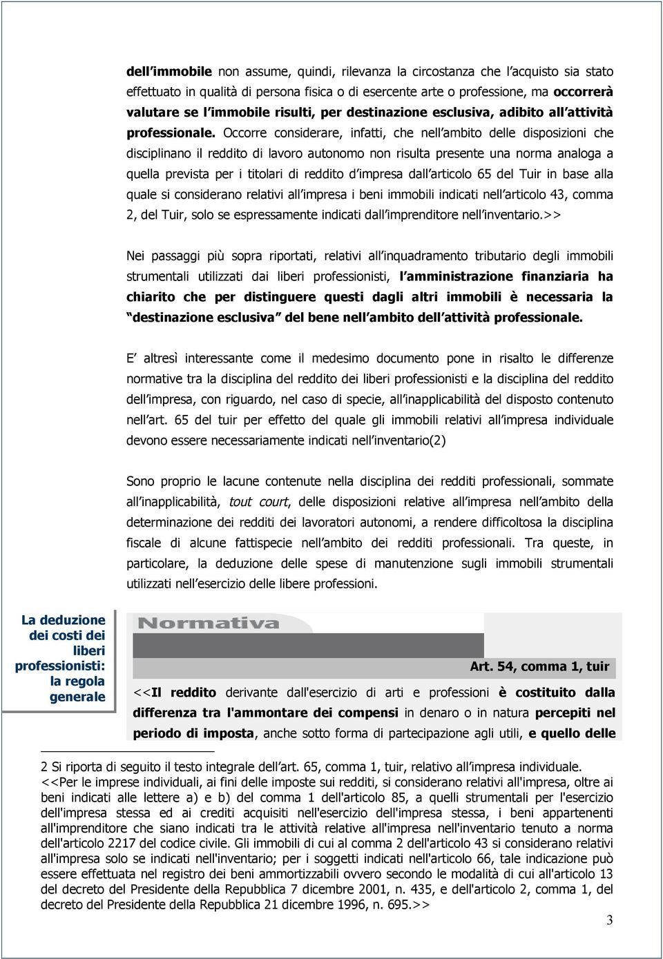 Occorre considerare, infatti, che nell ambito delle disposizioni che disciplinano il reddito di lavoro autonomo non risulta presente una norma analoga a quella prevista per i titolari di reddito d