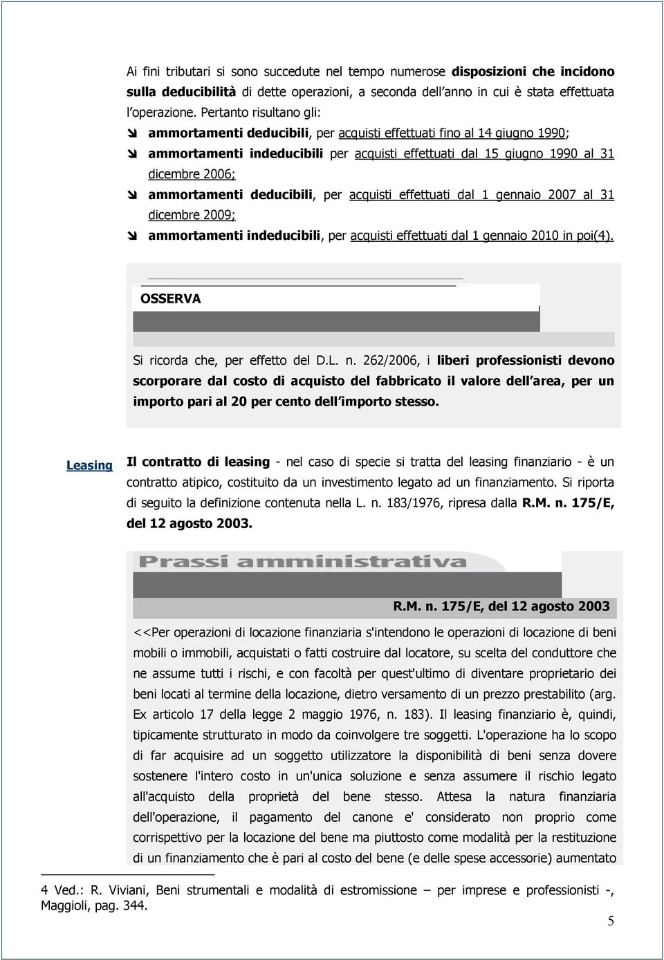 deducibili, per acquisti effettuati dal 1 gennaio 2007 al 31 dicembre 2009; ammortamenti indeducibili, per acquisti effettuati dal 1 gennaio 2010 in poi(4). OSSERVA Si ricorda che, per effetto del D.