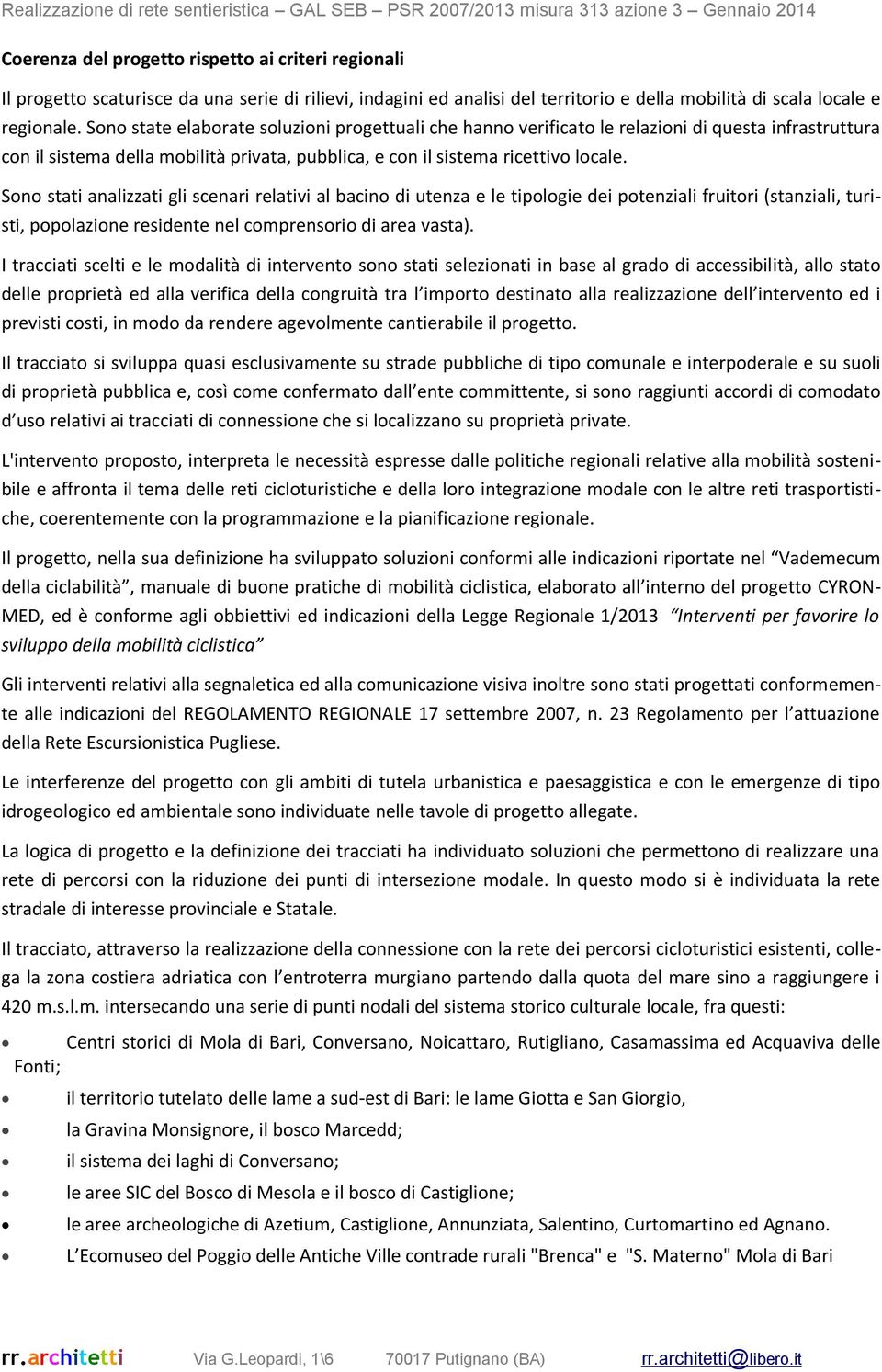 Sono stati analizzati gli scenari relativi al bacino di utenza e le tipologie dei potenziali fruitori (stanziali, turisti, popolazione residente nel comprensorio di area vasta).