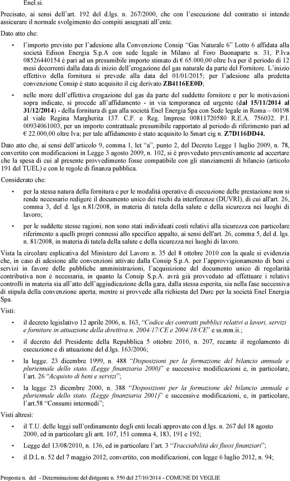 Iva 08526440154 è pari ad un presumibile importo stimato di 65.000,00 oltre Iva per il periodo di 12 mesi decorrenti dalla data di inizio dell erogazione del gas naturale da parte del Fornitore.