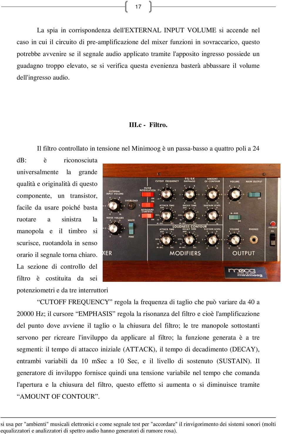 Il filtro controllato in tensione nel Minimoog è un passa-basso a quattro poli a 24 db: è riconosciuta universalmente la grande qualità e originalità di questo componente, un transistor, facile da