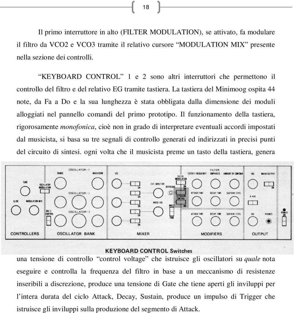 La tastiera del Minimoog ospita 44 note, da Fa a Do e la sua lunghezza è stata obbligata dalla dimensione dei moduli alloggiati nel pannello comandi del primo prototipo.