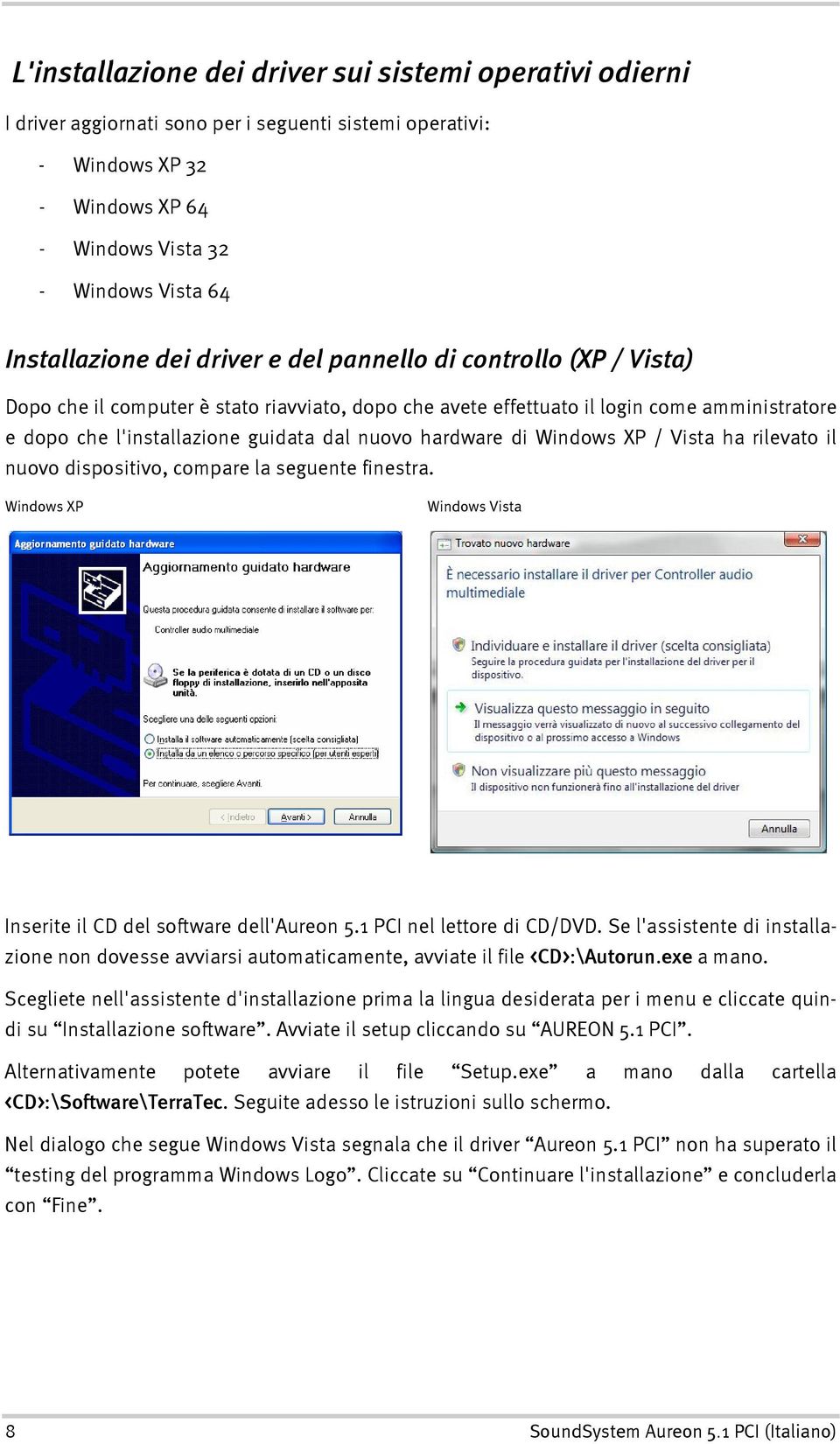 hardware di Windows XP / Vista ha rilevato il nuovo dispositivo, compare la seguente finestra. Windows XP Windows Vista Inserite il CD del software dell'aureon 5.1 PCI nel lettore di CD/DVD.