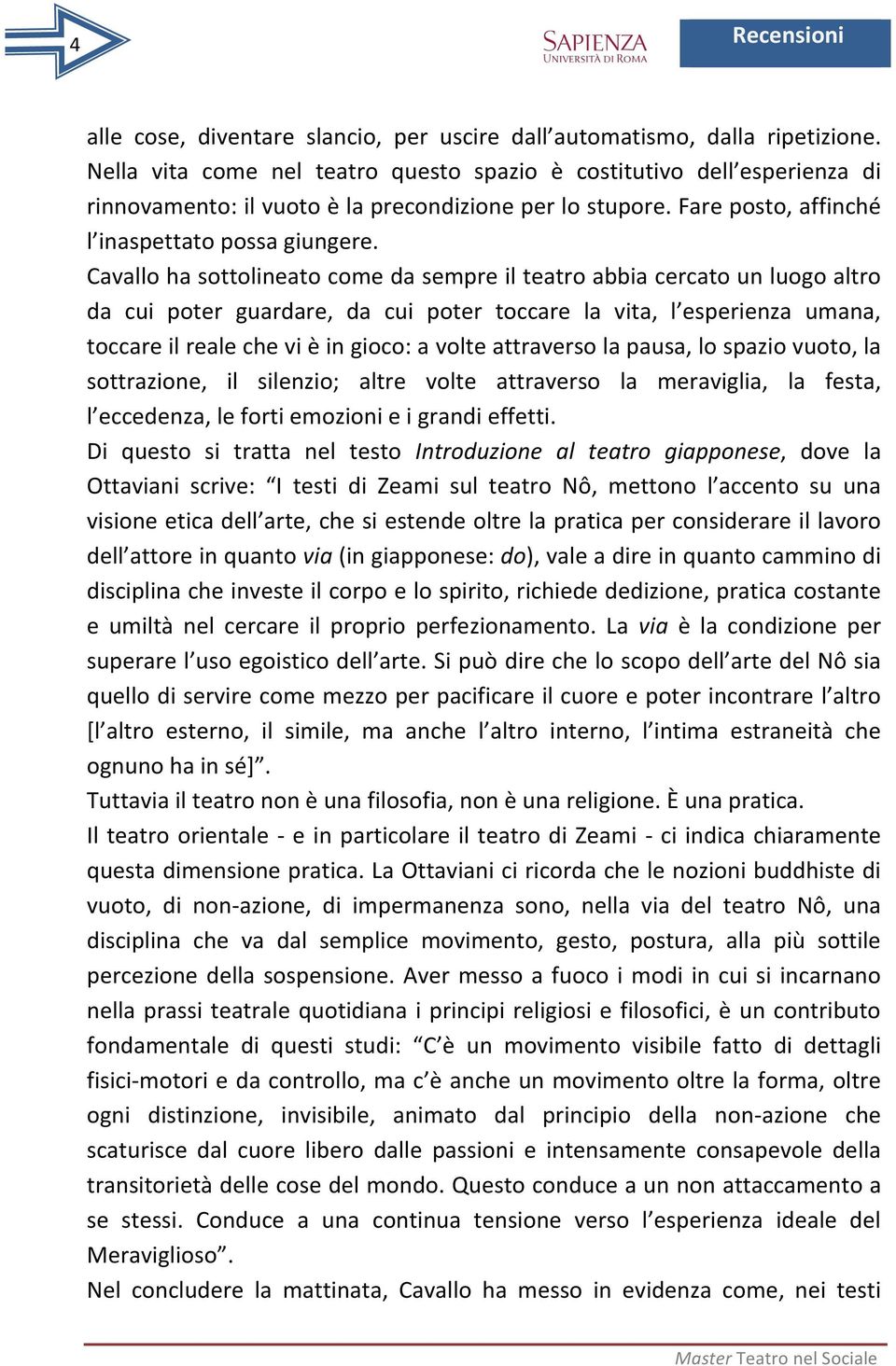 Cavallo ha sottolineato come da sempre il teatro abbia cercato un luogo altro da cui poter guardare, da cui poter toccare la vita, l esperienza umana, toccare il reale che vi è in gioco: a volte