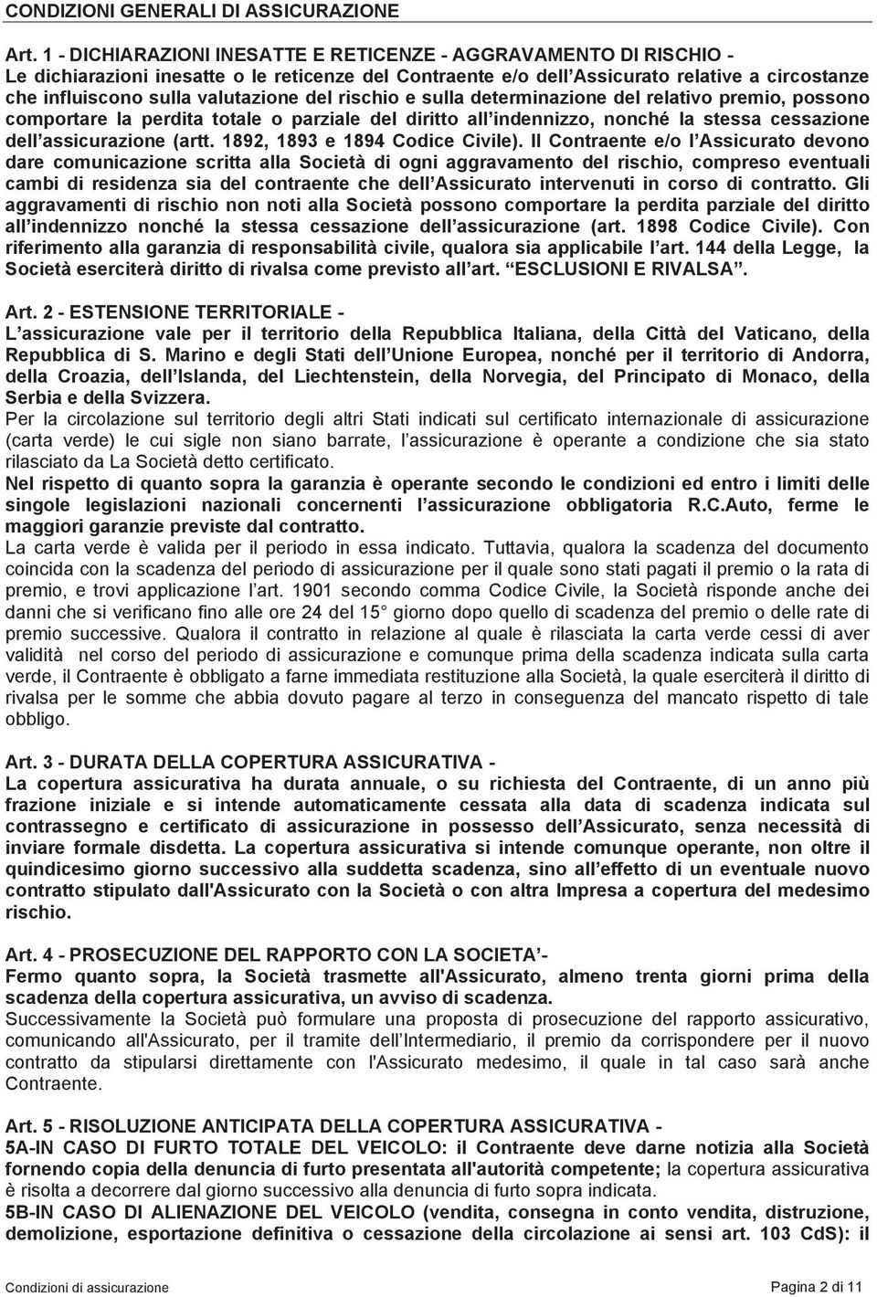 del rischio e sulla determinazione del relativo premio, possono comportare la perdita totale o parziale del diritto all indennizzo, nonché la stessa cessazione dell assicurazione (artt.