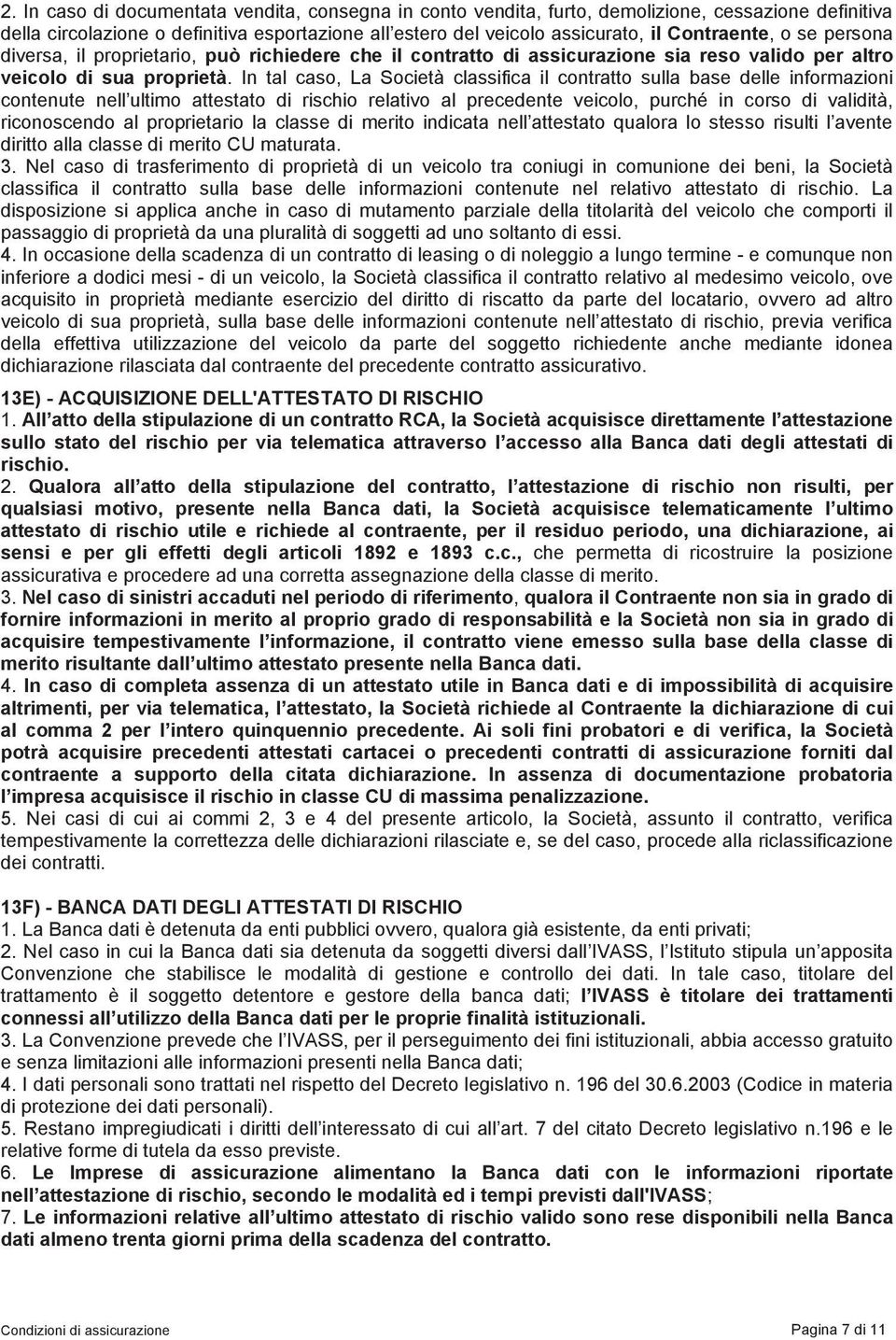 In tal caso, La Società classifica il contratto sulla base delle informazioni contenute nell ultimo attestato di rischio relativo al precedente veicolo, purché in corso di validità, riconoscendo al