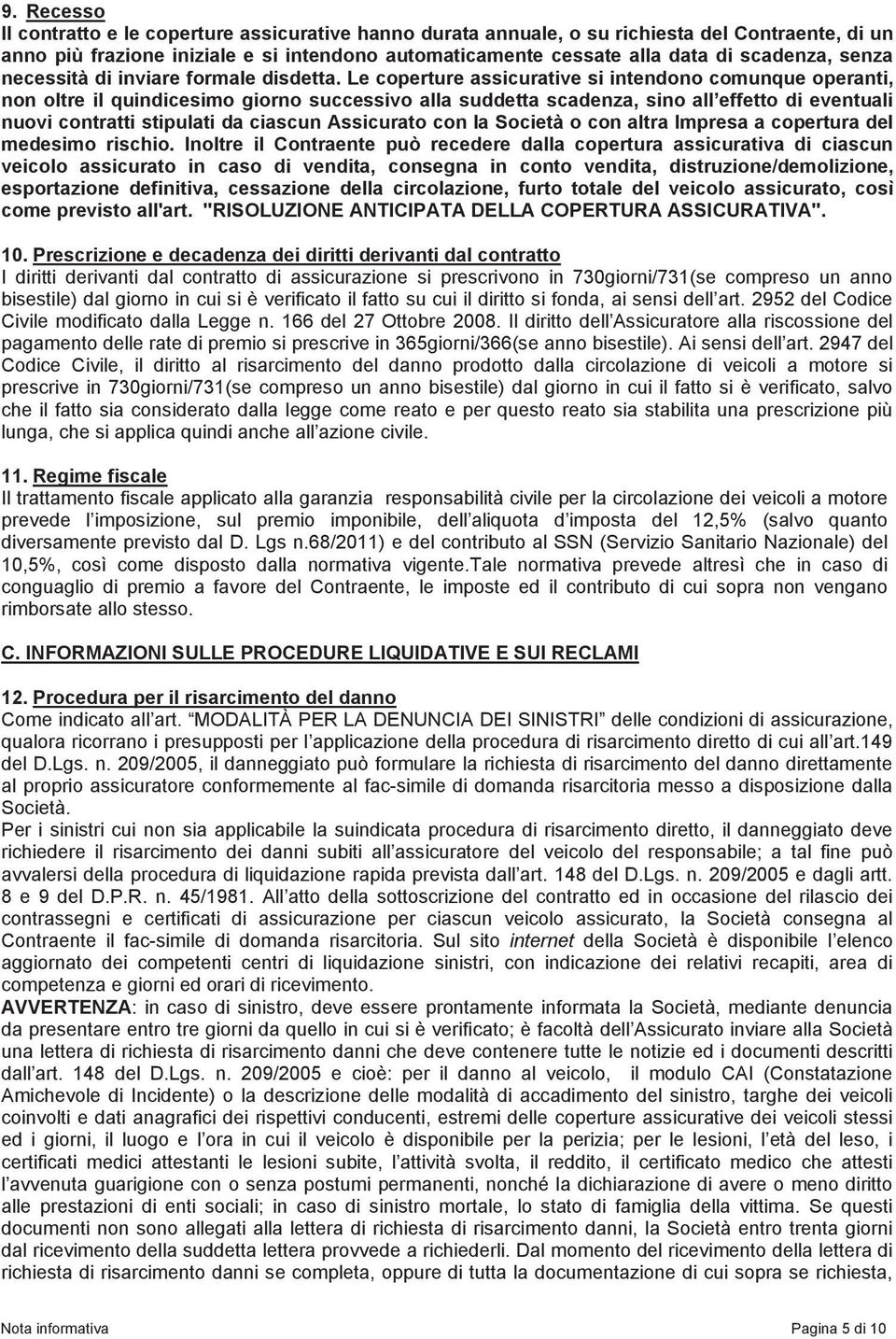 Le coperture assicurative si intendono comunque operanti, non oltre il quindicesimo giorno successivo alla suddetta scadenza, sino all effetto di eventuali nuovi contratti stipulati da ciascun