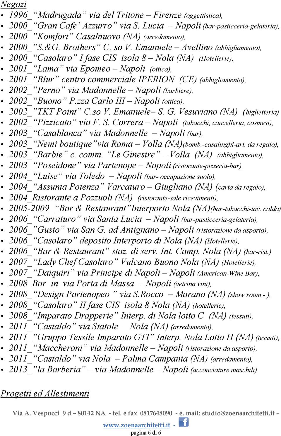 Emanuele Avellino (abbigliamento), 2000_ Casolaro I fase CIS isola 8 Nola (NA) (Hotellerie), 2001_ Lama via Epomeo Napoli (ottica), 2001_ Blur centro commerciale IPERION (CE) (abbigliamento), 2002_