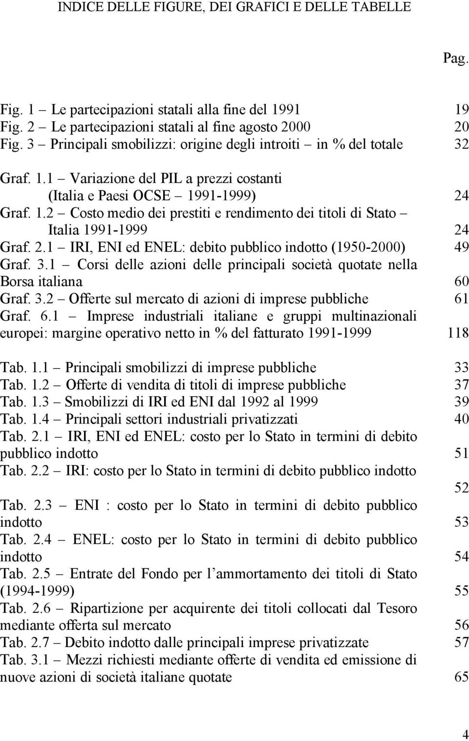 2.1 IRI, ENI ed ENEL: debito pubblico indotto (1950-2000) 49 Graf. 3.1 Corsi delle azioni delle principali società quotate nella Borsa italiana 60 Graf. 3.2 Offerte sul mercato di azioni di imprese pubbliche 61 Graf.