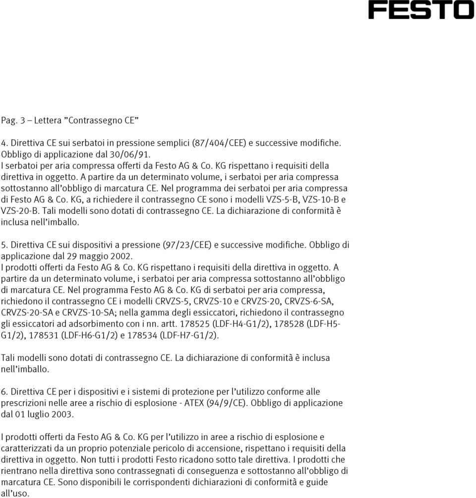 A partire da un determinato volume, i serbatoi per aria compressa sottostanno all obbligo di marcatura CE. Nel programma dei serbatoi per aria compressa di Festo AG & Co.