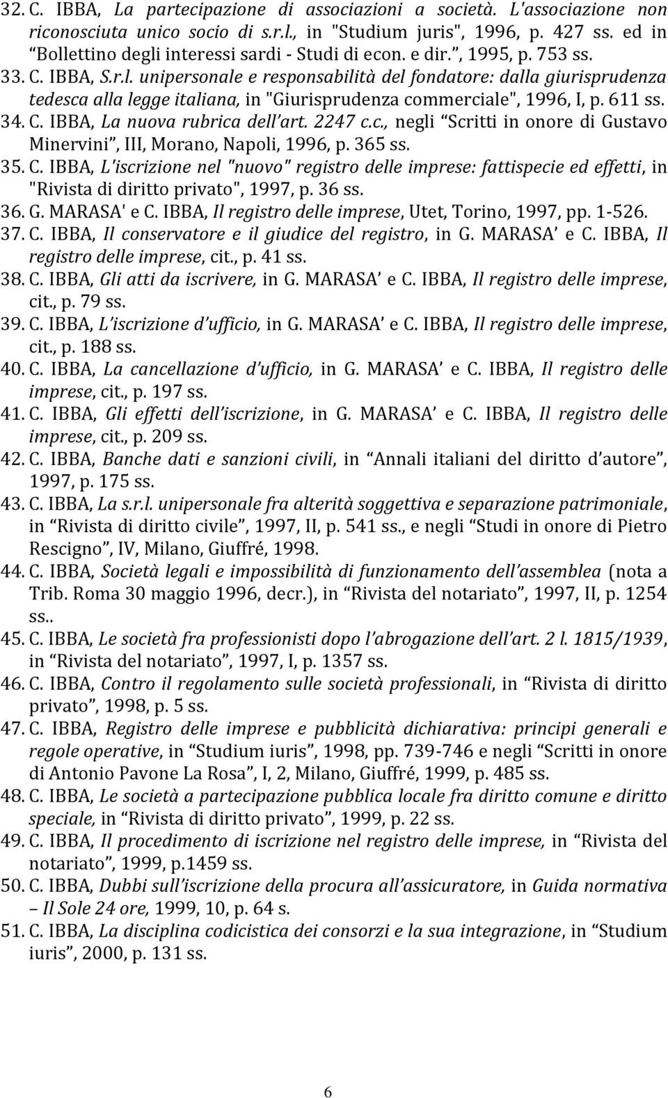 611 ss. 34. C. IBBA, La nuova rubrica dell art. 2247 c.c., negli Scritti in onore di Gustavo Minervini, III, Morano, Napoli, 1996, p. 365 ss. 35. C. IBBA, L'iscrizione nel "nuovo" registro delle imprese: fattispecie ed effetti, in "Rivista di diritto privato", 1997, p.