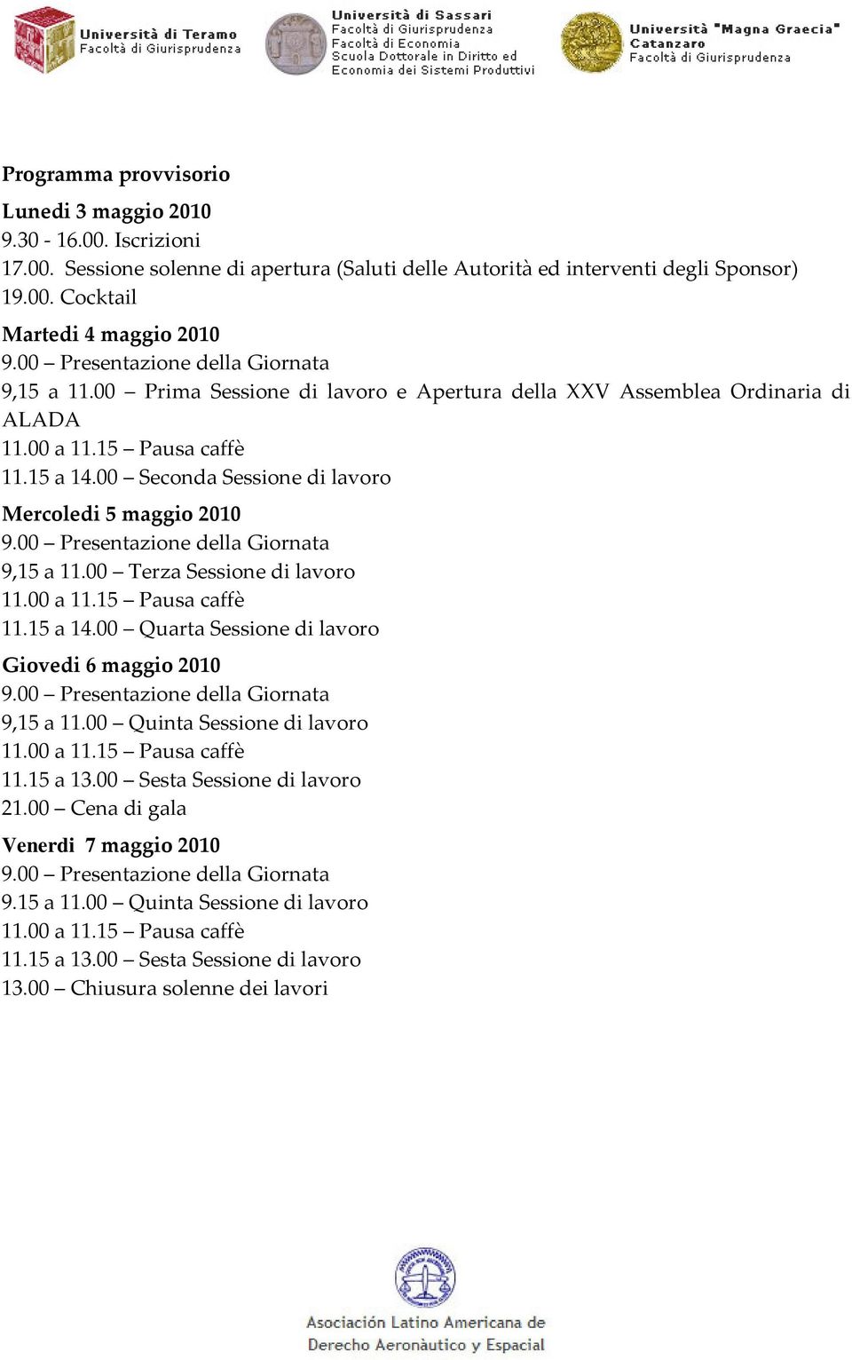 00 Seconda Sessione di lavoro Mercoledi 5 maggio 2010 9.00 Presentazione della Giornata 9,15 a 11.00 Terza Sessione di lavoro 11.00 a 11.15 Pausa caffè 11.15 a 14.