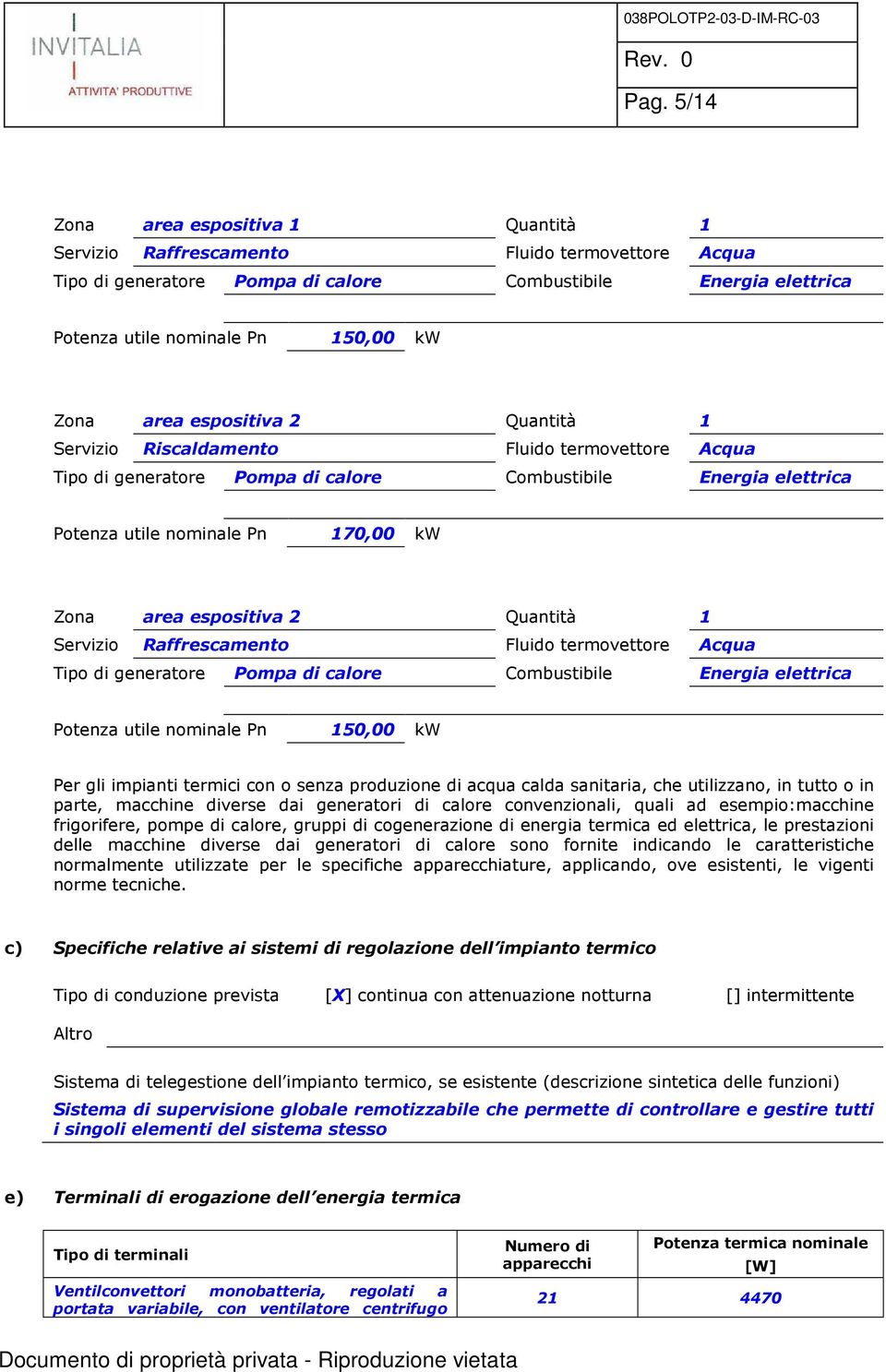 espositiva 2 Quantità 1 Servizio Raffrescamento Fluido termovettore Acqua Tipo di generatore Pompa di calore Combustibile Energia elettrica Potenza utile nominale Pn 150,00 kw Per gli impianti