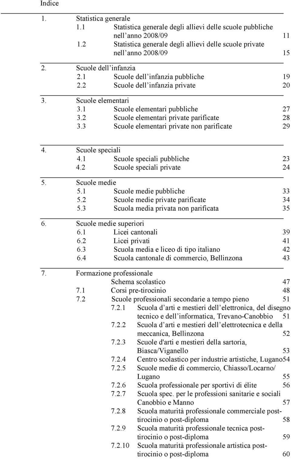 3 Scuole elementari private non parificate 29 4. Scuole speciali 4.1 Scuole speciali pubbliche 23 4.2 Scuole speciali private 24 5. Scuole medie 5.1 Scuole medie pubbliche 33 5.