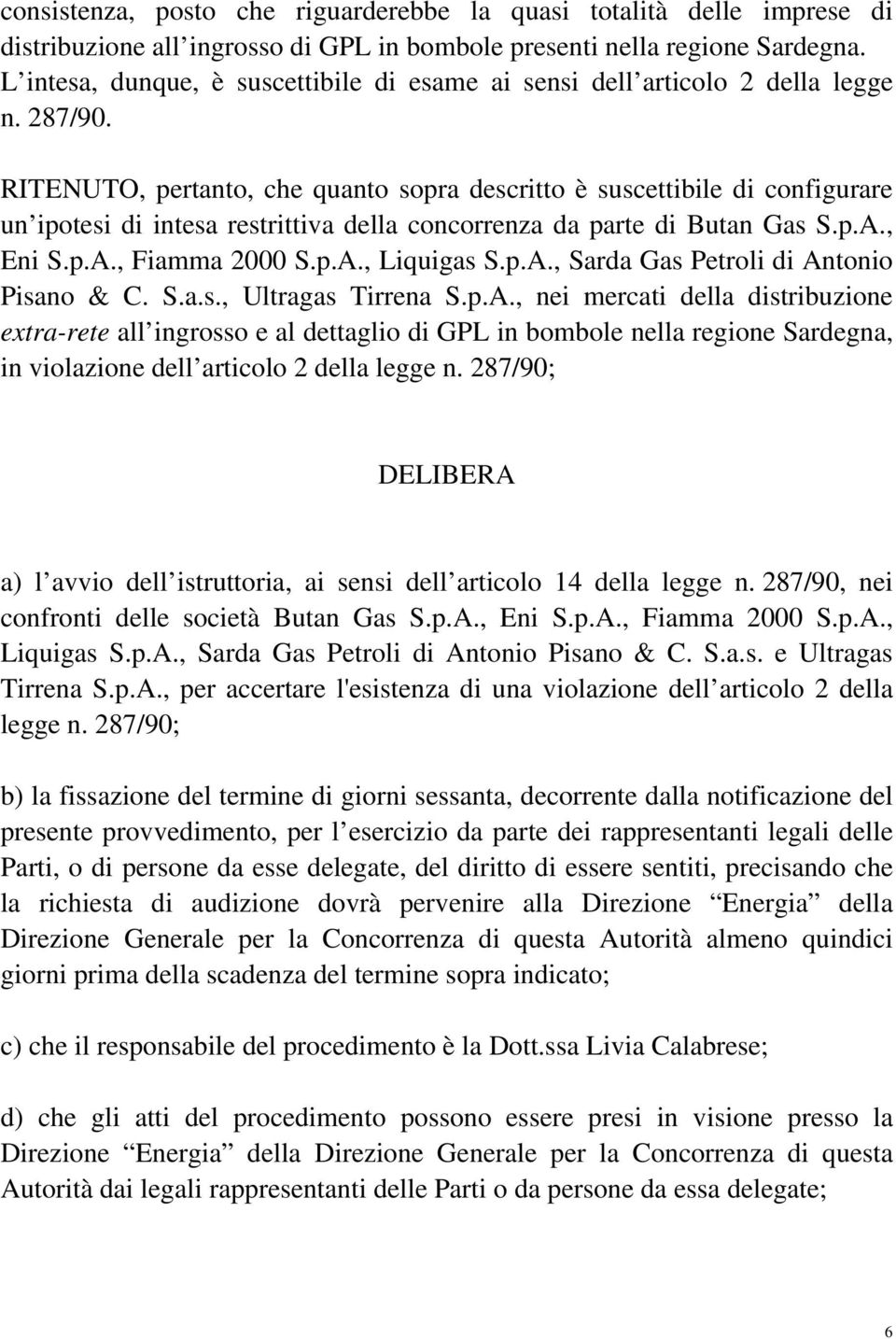 RITENUTO, pertanto, che quanto sopra descritto è suscettibile di configurare un ipotesi di intesa restrittiva della concorrenza da parte di Butan Gas S.p.A., Eni S.p.A., Fiamma 2000 S.p.A., Liquigas S.