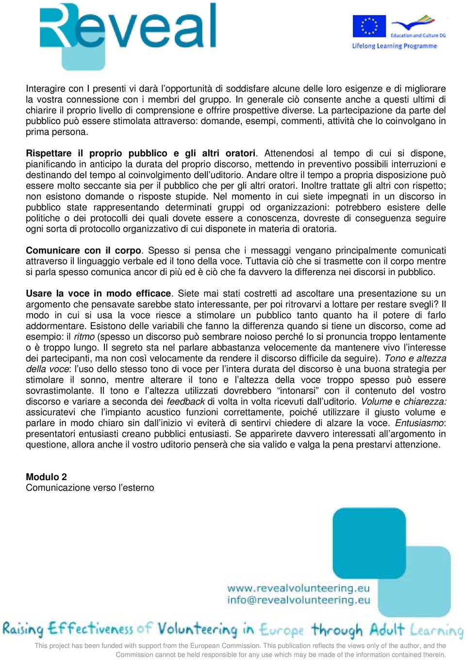 La partecipazione da parte del pubblico può essere stimolata attraverso: domande, esempi, commenti, attività che lo coinvolgano in prima persona. Rispettare il proprio pubblico e gli altri oratori.