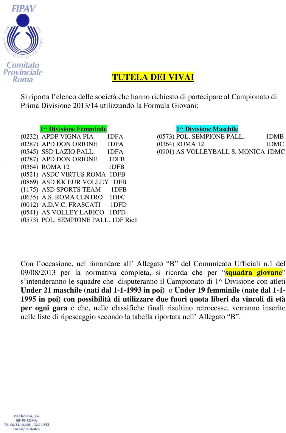 MONICA 1DMC (0287) APD DON ORIONE 1DFB (0364) ROMA 12 1DFB (0521) ASDC VIRTUS ROMA 1DFB (0869) ASD KK EUR VOLLEY 1DFB (1175) ASD SPORTS TEAM 1DFB (0635) A.S. ROMA CENTRO 1DFC (0012) A.D.V.C. FRASCATI 1DFD (0541) AS VOLLEY LABICO 1DFD (0573) POL.