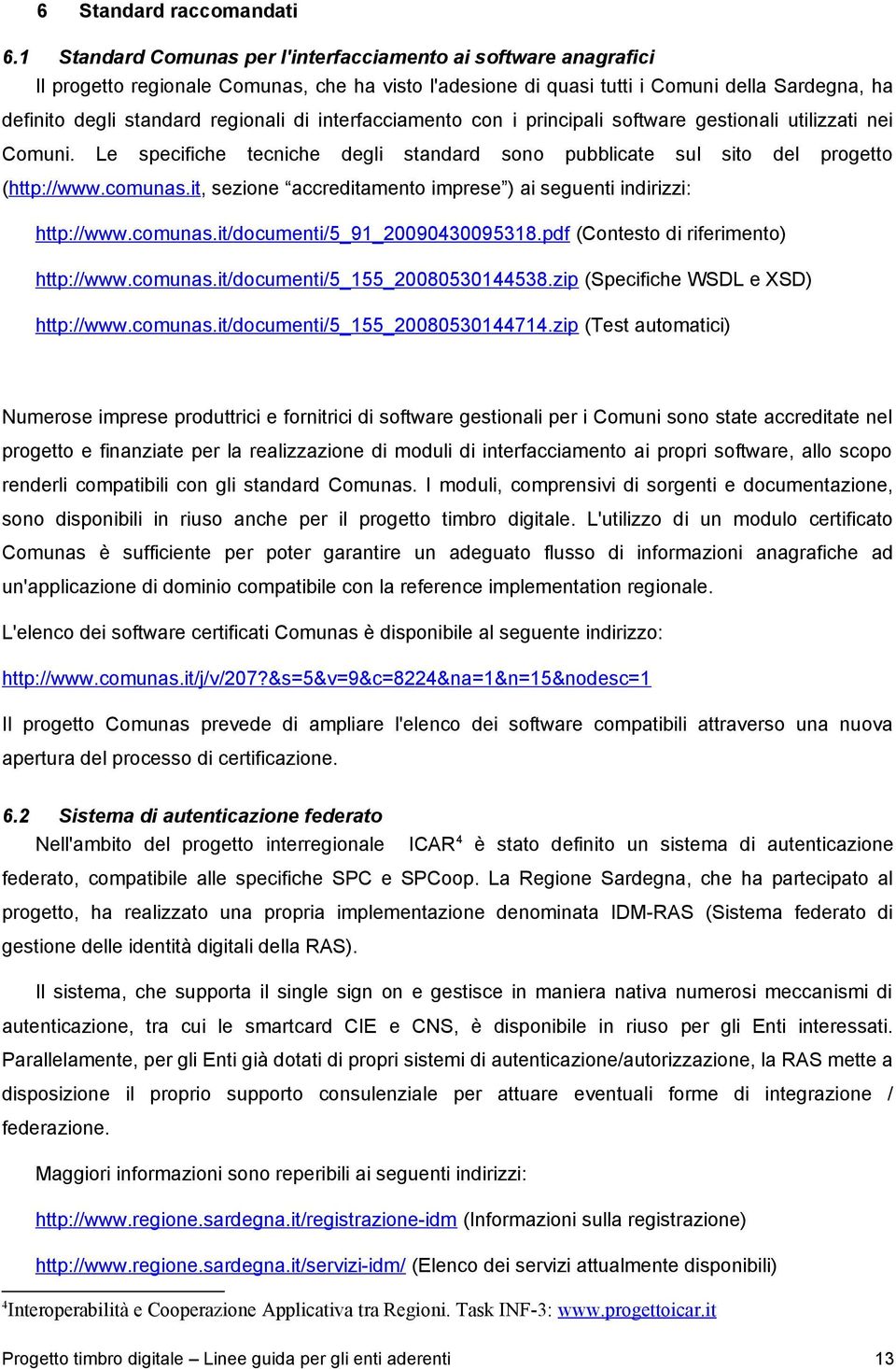 interfacciamento con i principali software gestionali utilizzati nei Comuni. Le specifiche tecniche degli standard sono pubblicate sul sito del progetto (http://www.comunas.