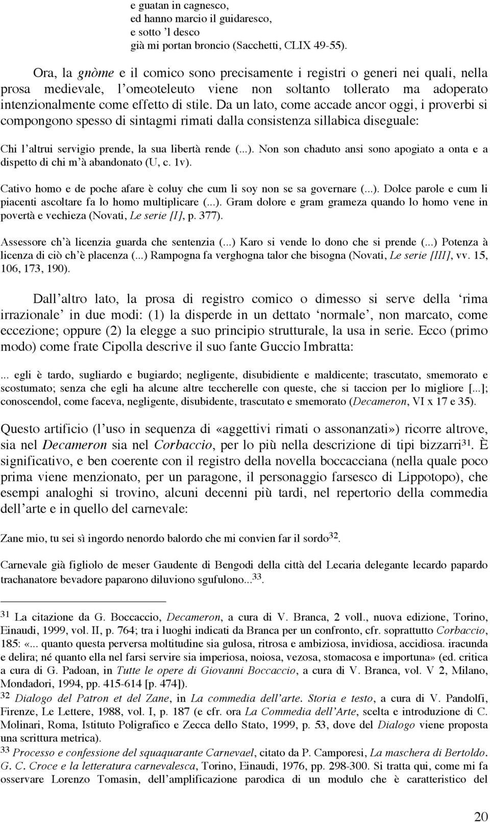 Da un lato, come accade ancor oggi, i proverbi si compongono spesso di sintagmi rimati dalla consistenza sillabica diseguale: Chi l altrui servigio prende, la sua libertà rende (...).