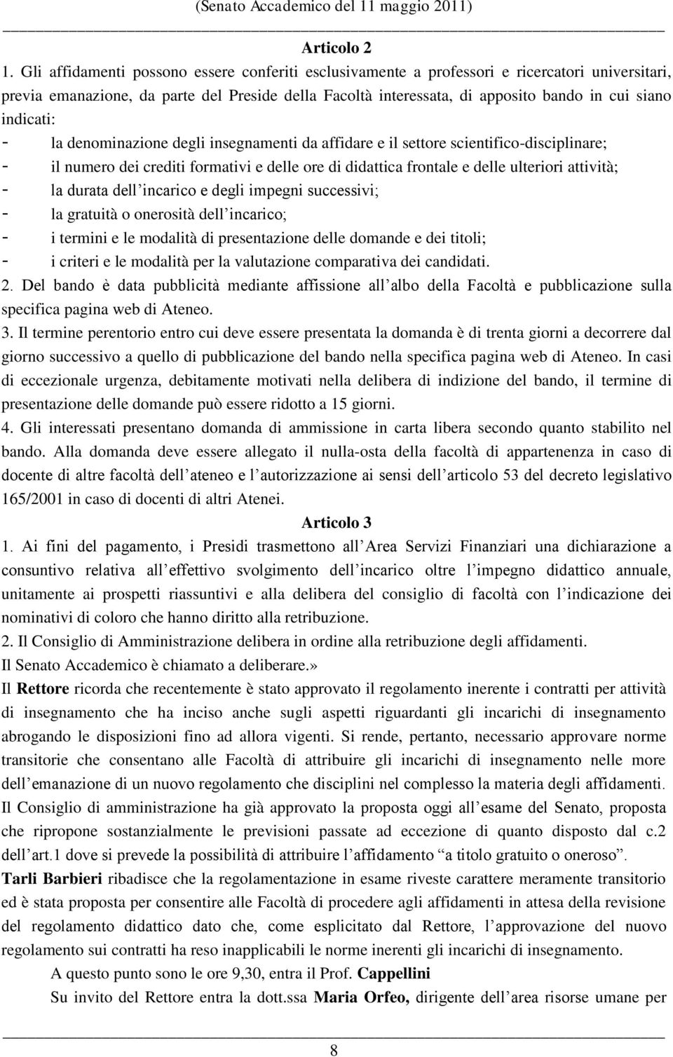 indicati: - la denominazione degli insegnamenti da affidare e il settore scientifico-disciplinare; - il numero dei crediti formativi e delle ore di didattica frontale e delle ulteriori attività; - la