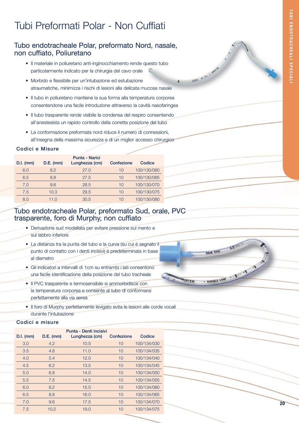 tubo in poliuretano mantiene la sua forma alla temperatura corporea consentendone una facile introduzione attraverso la cavità nasofaringea Il tubo trasparente rende visibile la condensa del respiro