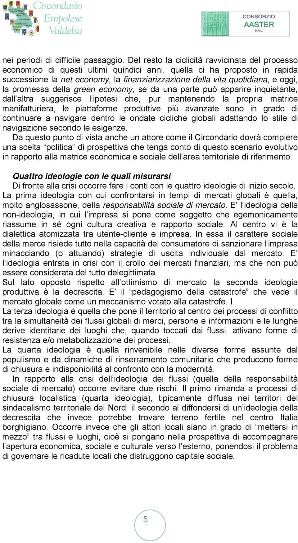 oggi, la promessa della green economy, se da una parte può apparire inquietante, dall altra suggerisce l ipotesi che, pur mantenendo la propria matrice manifatturiera, le piattaforme produttive più