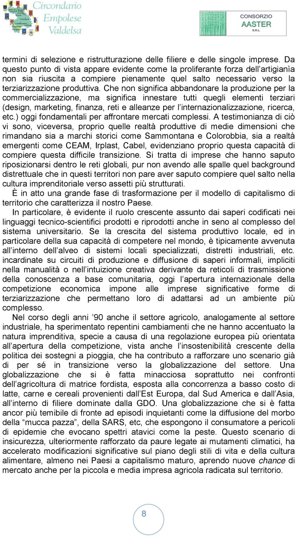 Che non significa abbandonare la produzione per la commercializzazione, ma significa innestare tutti quegli elementi terziari (design, marketing, finanza, reti e alleanze per l