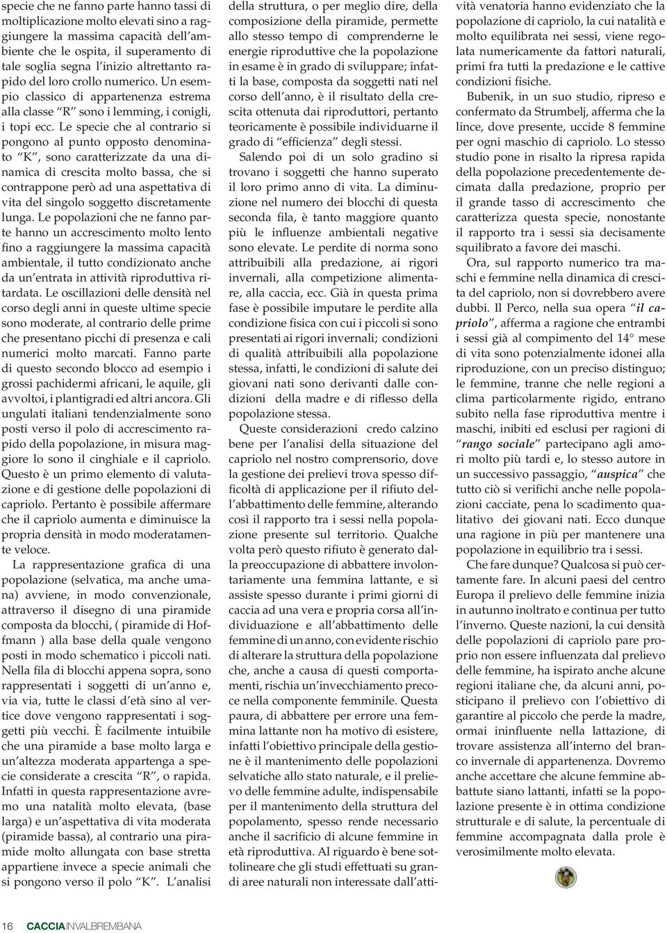 Le specie che al contrario si pongono al punto opposto denominato K, sono caratterizzate da una dinamica di crescita molto bassa, che si contrappone però ad una aspettativa di vita del singolo