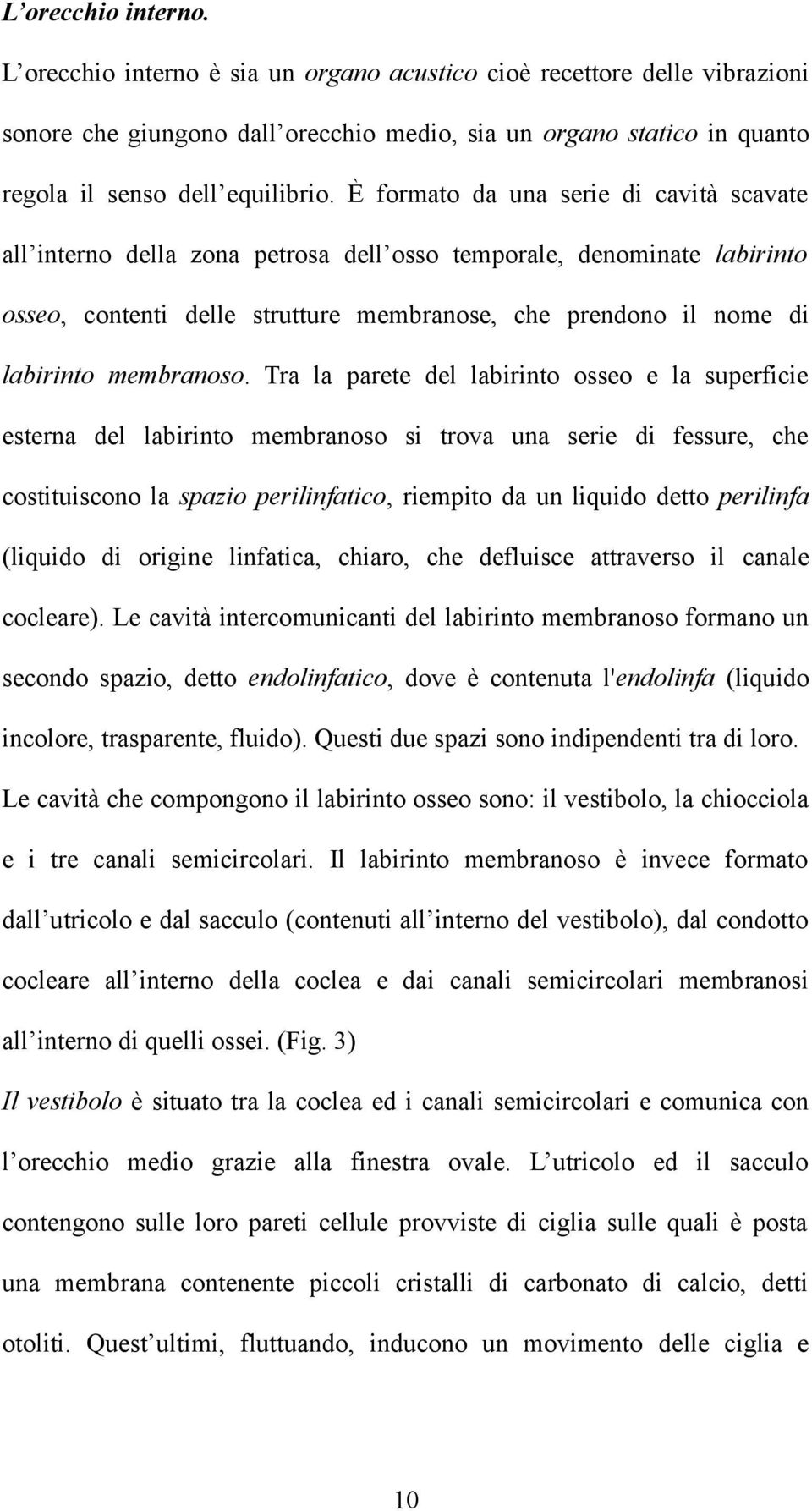 È formato da una serie di cavità scavate all interno della zona petrosa dell osso temporale, denominate labirinto osseo, contenti delle strutture membranose, che prendono il nome di labirinto