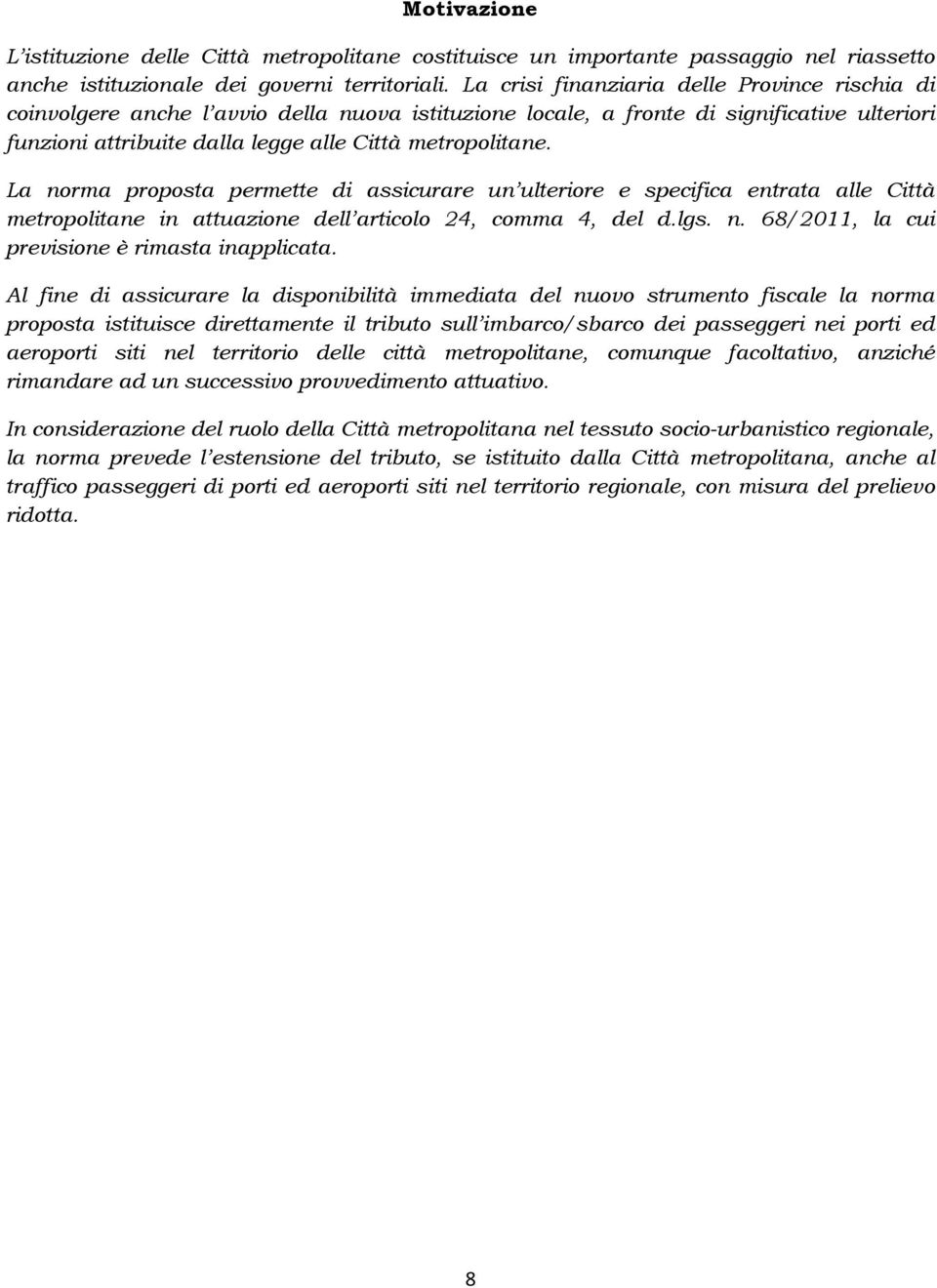 La norma proposta permette di assicurare un ulteriore e specifica entrata alle Città metropolitane in attuazione dell articolo 24, comma 4, del d.lgs. n. 68/2011, la cui previsione è rimasta inapplicata.