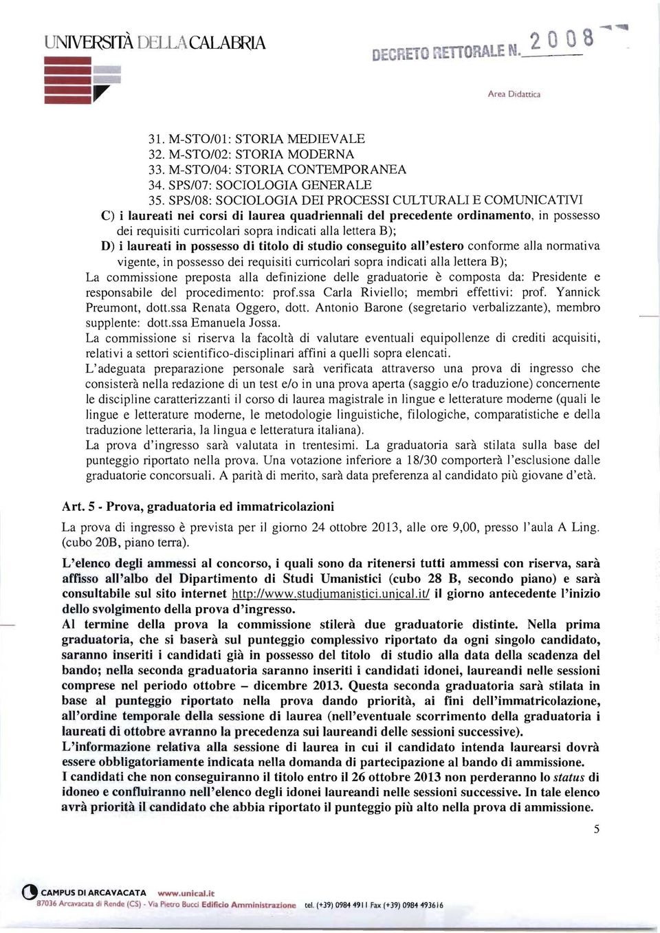 SPS/08: SOCIOLOGIA DEI PROCESSI CULTURALI E COMUNICATIVI C) i laureati nei corsi di laurea quadriennali del precedente ordinamento, in possesso dei requisiti cunicolari sopra indicati alla lettera