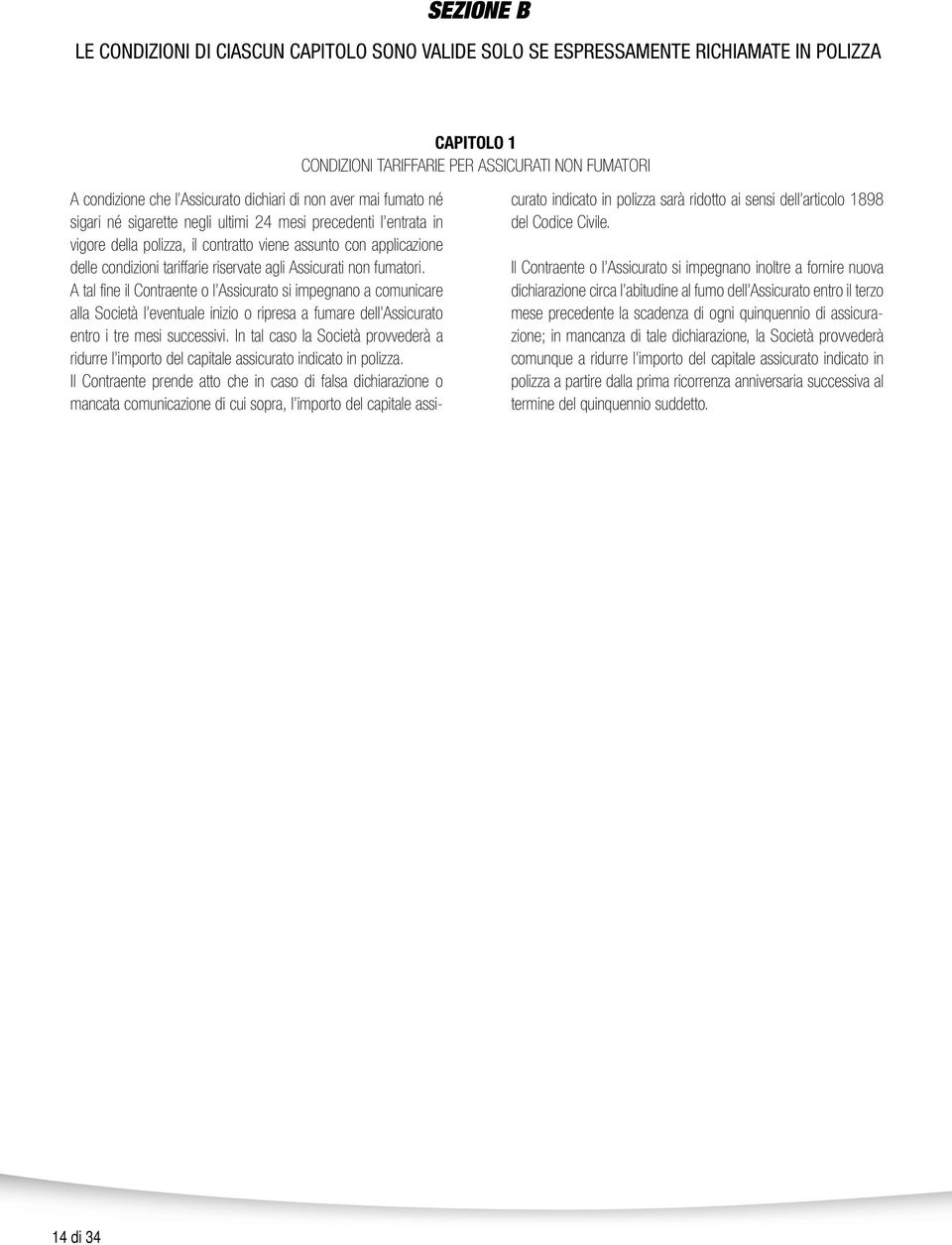 Assicurati non fumatori. A tal fine il Contraente o l Assicurato si impegnano a comunicare alla Società l eventuale inizio o ripresa a fumare dell Assicurato entro i tre mesi successivi.