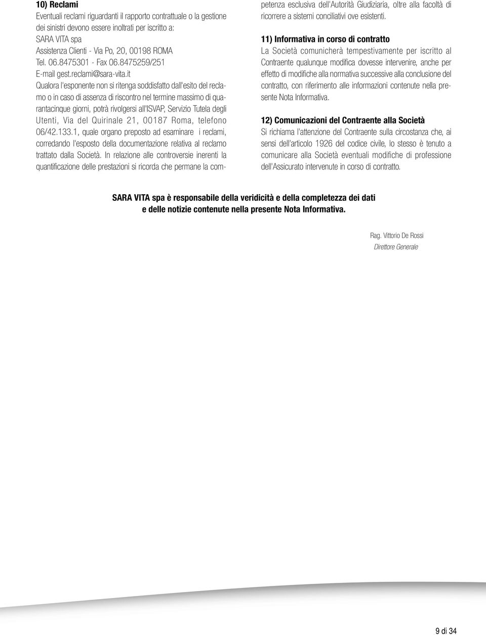 it Qualora l'esponente non si ritenga soddisfatto dall'esito del reclamo o in caso di assenza di riscontro nel termine massimo di quarantacinque giorni, potrà rivolgersi all'isvap, Servizio Tutela