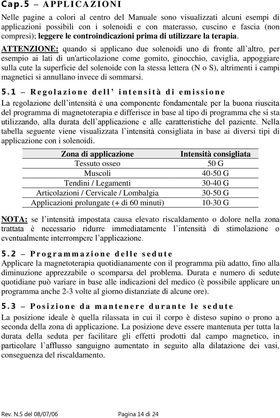 ATTENZIONE: quando si applicano due solenoidi uno di fronte all altro, per esempio ai lati di un'articolazione come gomito, ginocchio, caviglia, appoggiare sulla cute la superficie del solenoide con