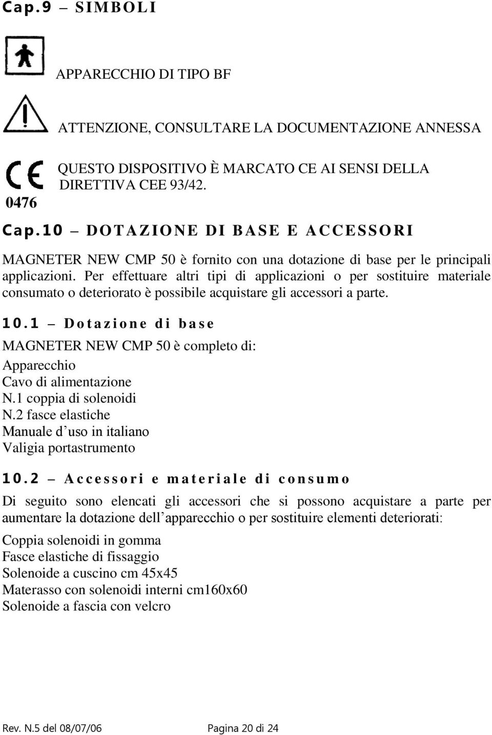 Per effettuare altri tipi di applicazioni o per sostituire materiale consumato o deteriorato è possibile acquistare gli accessori a parte. 1 0.