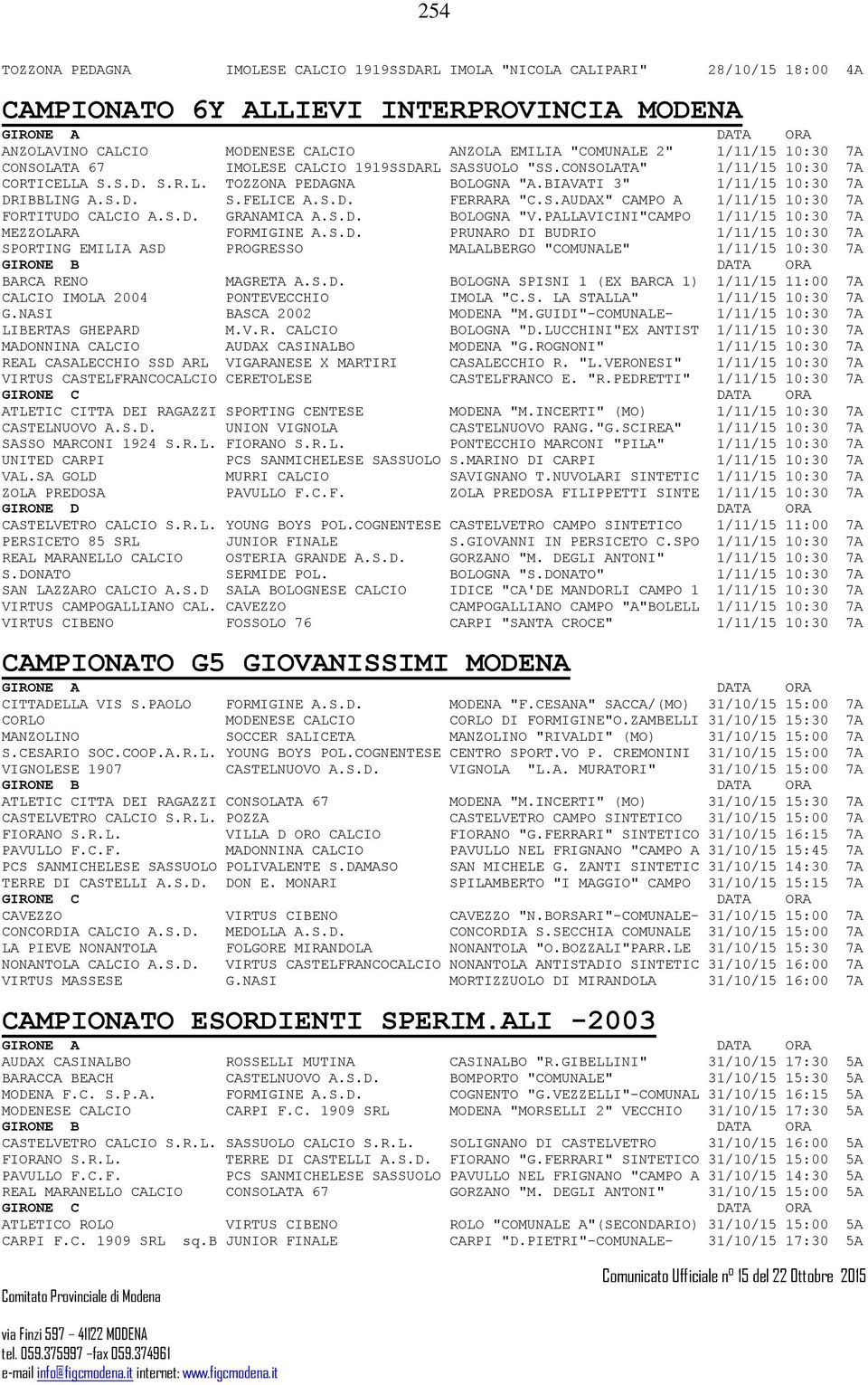 S.D. FERRARA "C.S.AUDAX" CAMPO A 1/11/15 10:30 7A FORTITUDO CALCIO A.S.D. GRANAMICA A.S.D. BOLOGNA "V.PALLAVICINI"CAMPO 1/11/15 10:30 7A MEZZOLARA FORMIGINE A.S.D. PRUNARO DI BUDRIO 1/11/15 10:30 7A SPORTING EMILIA ASD PROGRESSO MALALBERGO "COMUNALE" 1/11/15 10:30 7A BARCA RENO MAGRETA A.