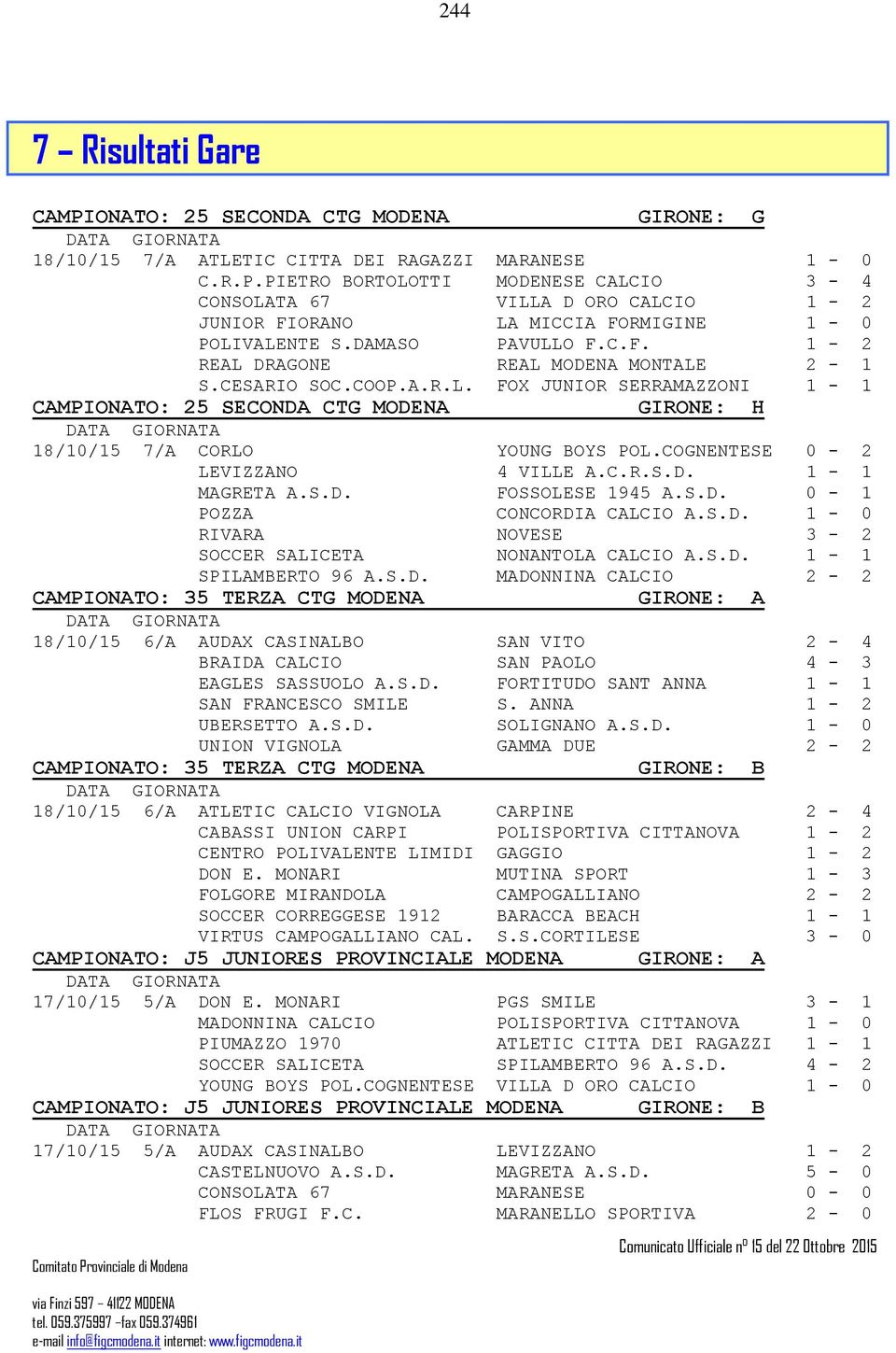 COGNENTESE 0-2 LEVIZZANO 4 VILLE A.C.R.S.D. 1-1 MAGRETA A.S.D. FOSSOLESE 1945 A.S.D. 0-1 POZZA CONCORDIA CALCIO A.S.D. 1-0 RIVARA NOVESE 3-2 SOCCER SALICETA NONANTOLA CALCIO A.S.D. 1-1 SPILAMBERTO 96 A.