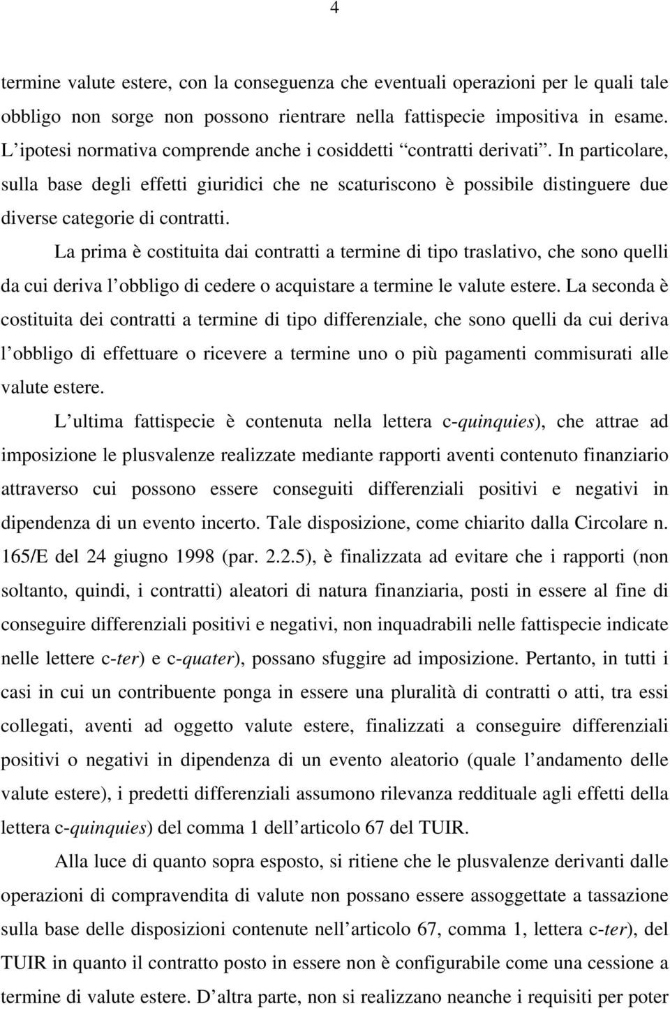 La prima è costituita dai contratti a termine di tipo traslativo, che sono quelli da cui deriva l obbligo di cedere o acquistare a termine le valute estere.