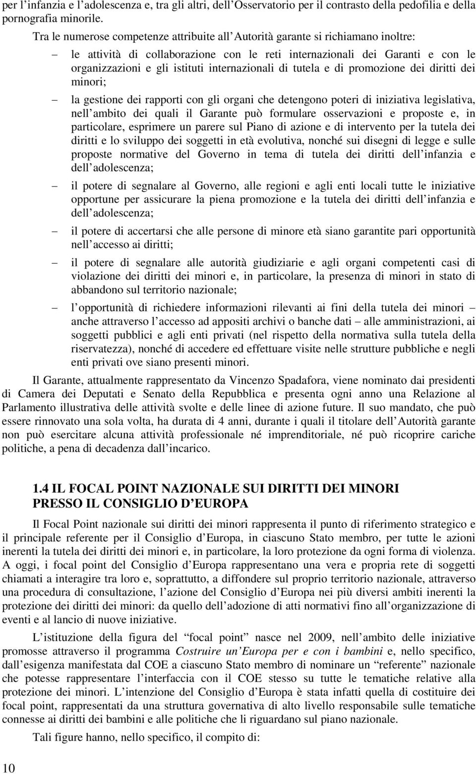 internazionali di tutela e di promozione dei diritti dei minori; la gestione dei rapporti con gli organi che detengono poteri di iniziativa legislativa, nell ambito dei quali il Garante può formulare