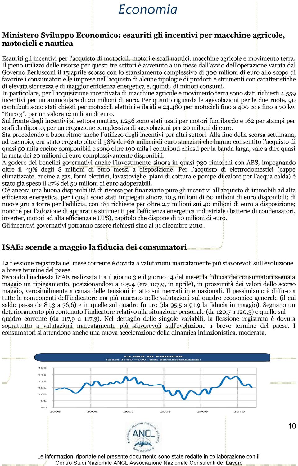 Il pieno utilizzo delle risorse per questi tre settori è avvenuto a un mese dall avvio dell operazione varata dal Governo Berlusconi il 15 aprile scorso con lo stanziamento complessivo di 300 milioni